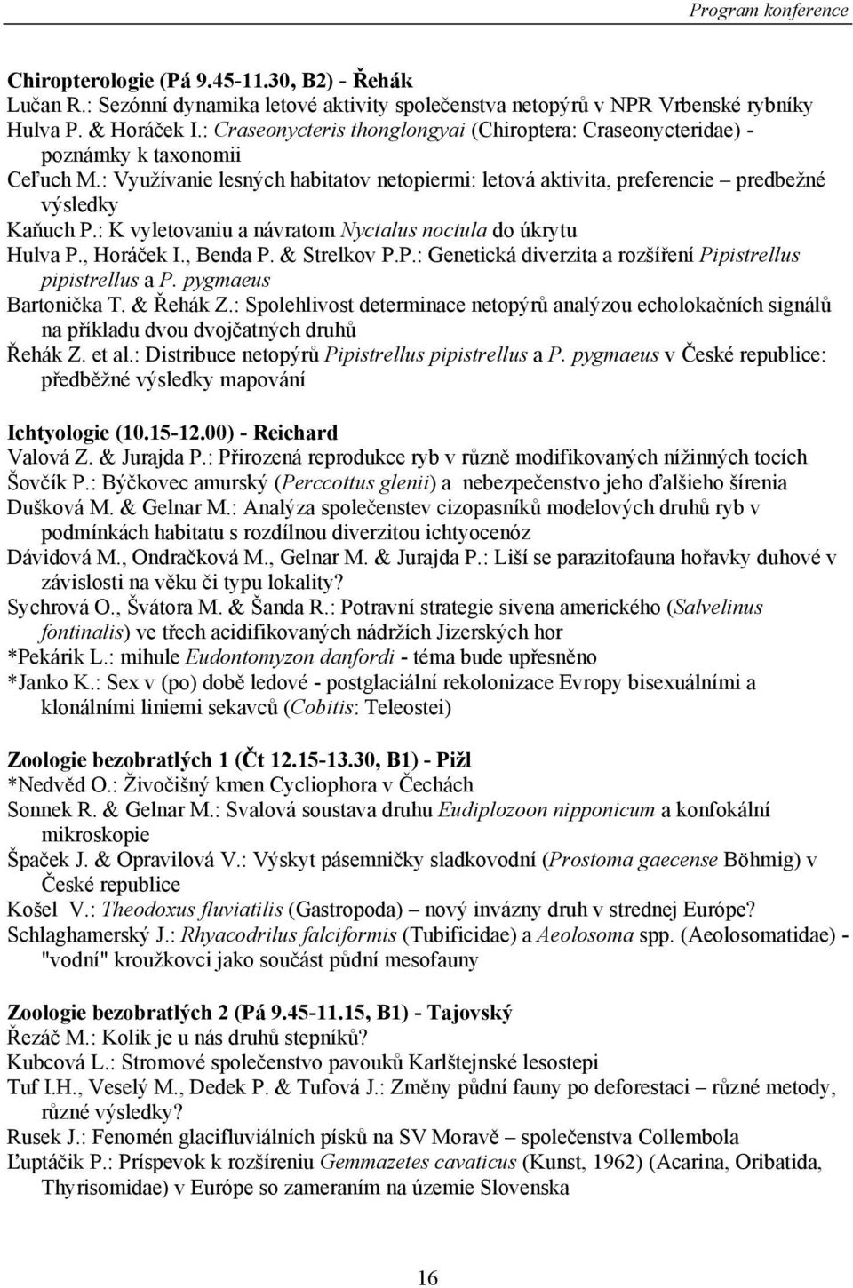 : K vyletovaniu a návratom Nyctalus noctula do úkrytu Hulva P., Horáček I., Benda P. & Strelkov P.P.: Genetická diverzita a rozšíření Pipistrellus pipistrellus a P. pygmaeus Bartonička T. & Řehák Z.