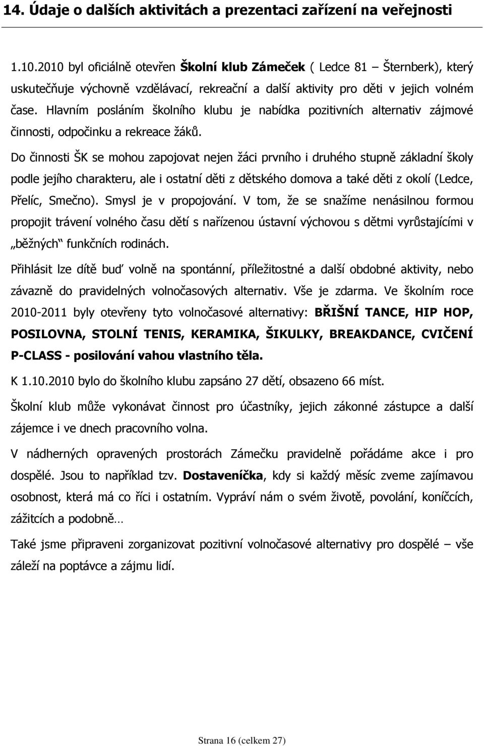 Hlavním posláním školního klubu je nabídka pozitivních alternativ zájmové činnosti, odpočinku a rekreace žáků.