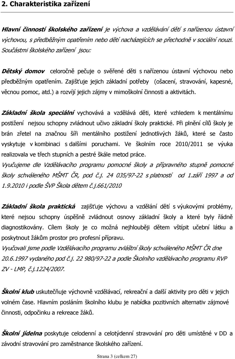 Zajišťuje jejich základní potřeby (ošacení, stravování, kapesné, věcnou pomoc, atd.) a rozvíjí jejich zájmy v mimoškolní činnosti a aktivitách.