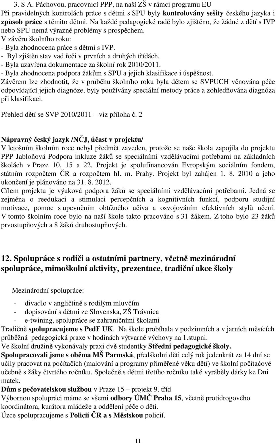 - Byl zjištěn stav vad řeči v prvních a druhých třídách. - Byla uzavřena dokumentace za školní rok 2010/2011. - Byla zhodnocena podpora žákům s SPU a jejich klasifikace i úspěšnost.