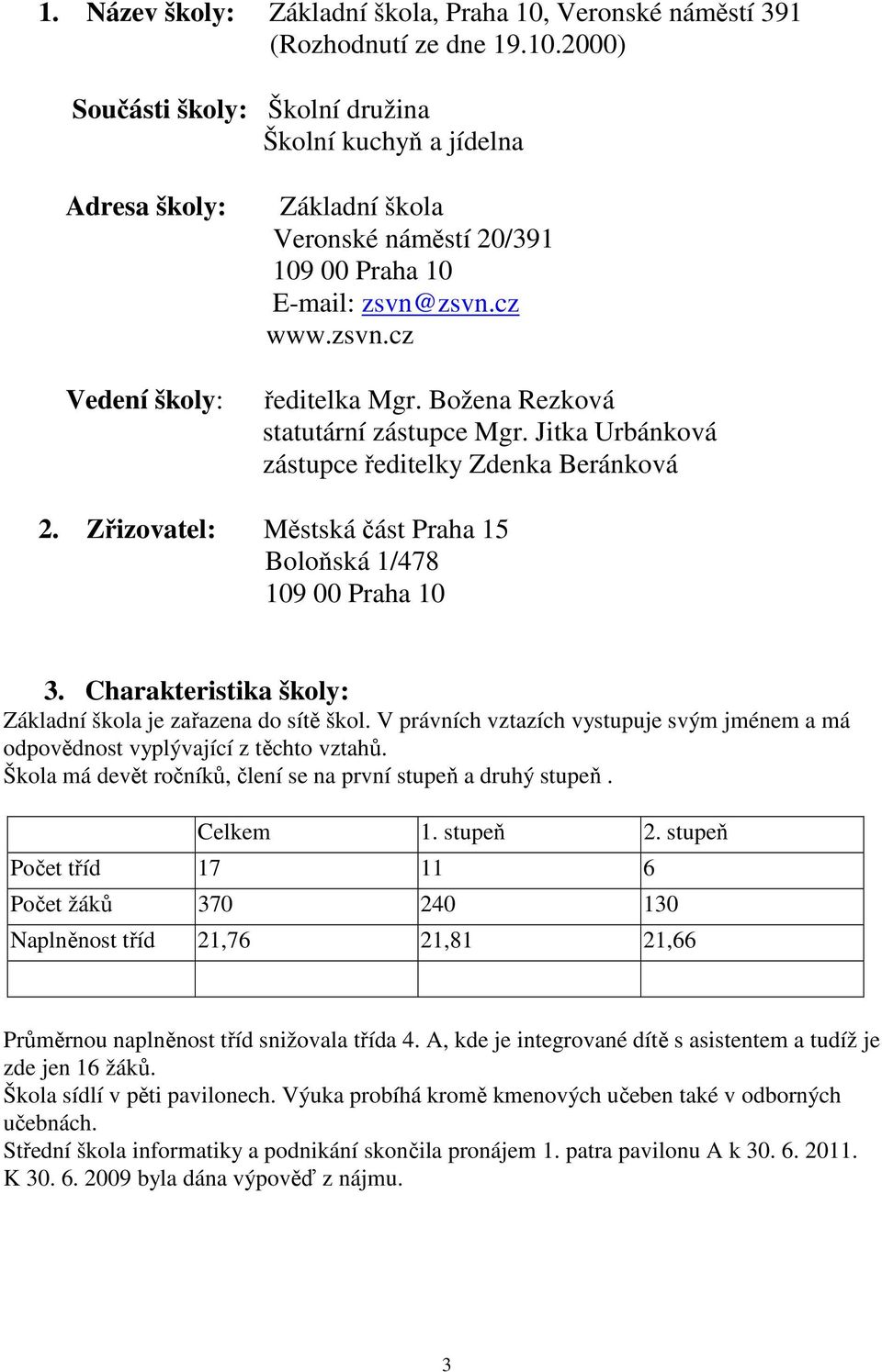 2000) Součásti školy: Školní družina Školní kuchyň a jídelna Adresa školy: Vedení školy: Základní škola Veronské náměstí 20/391 109 00 Praha 10 E-mail: zsvn@zsvn.cz www.zsvn.cz ředitelka Mgr.
