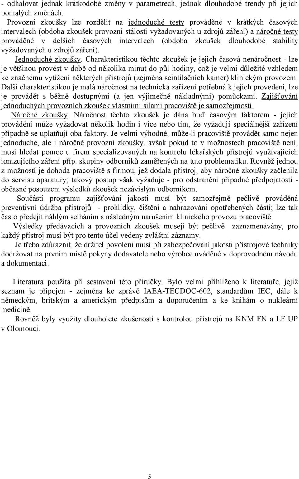 časových intervalech (obdoba zkoušek dlouhodobé stability vyžadovaných u zdrojů záření). Jednoduché zkoušky.