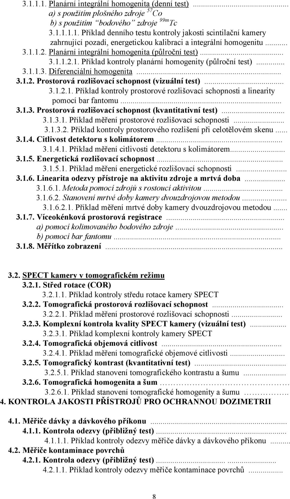 .. 3.1.2.1. Příklad kontroly prostorové rozlišovací schopnosti a linearity pomocí bar fantomu... 3.1.3. Prostorová rozlišovací schopnost (kvantitativní test)... 3.1.3.1. Příklad měření prostorové rozlišovací schopnosti.