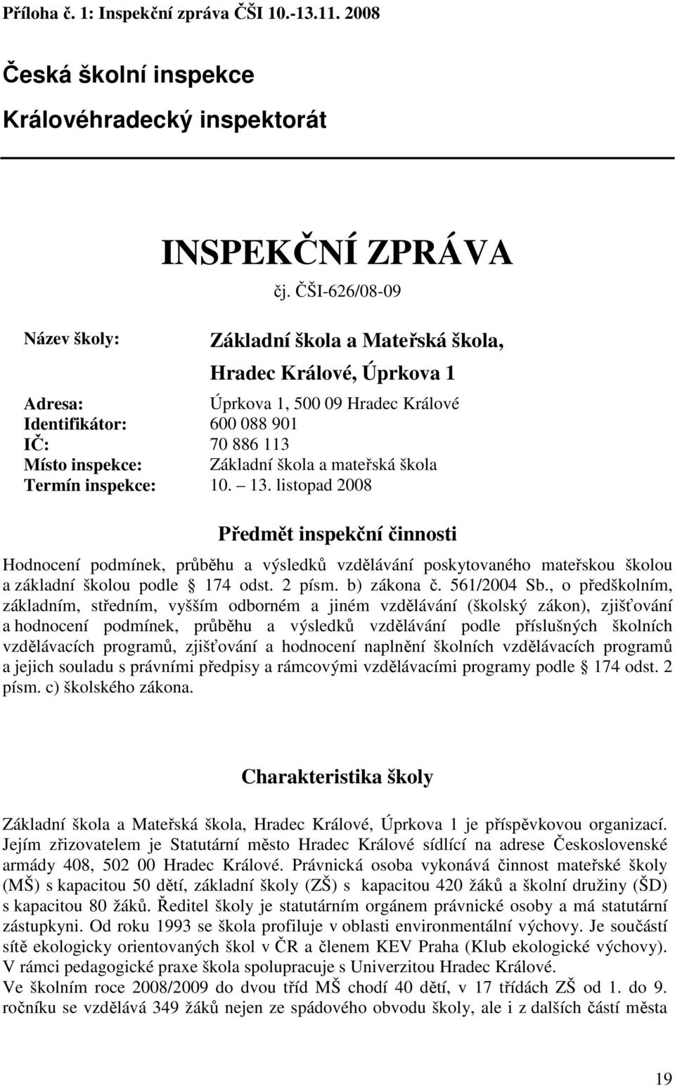 škola Termín inspekce: 10. 13. listopad 2008 Předmět inspekční činnosti Hodnocení podmínek, průběhu a výsledků vzdělávání poskytovaného mateřskou školou a základní školou podle 174 odst. 2 písm.