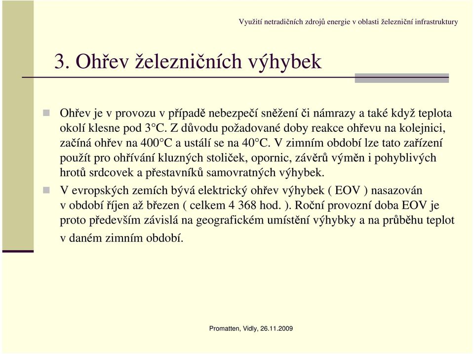 V zimním období lze tato zařízení použít pro ohřívání kluzných stoliček, opornic, závěrů výměn i pohyblivých hrotů srdcovek a přestavníků samovratných