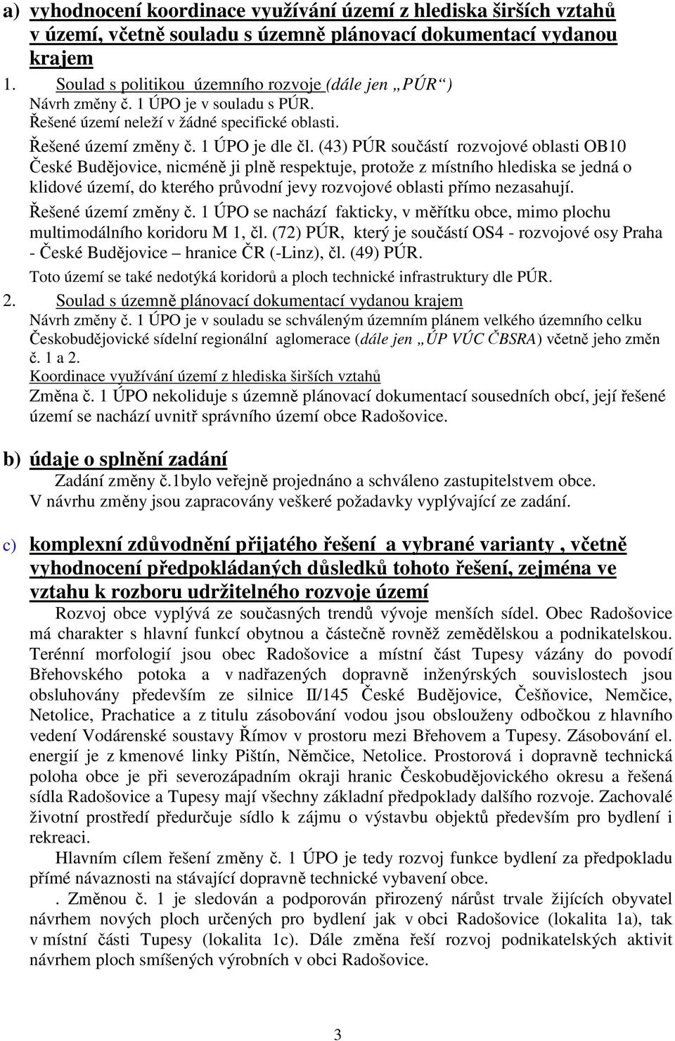 (43) PÚR součástí rozvojové oblasti OB10 České Budějovice, nicméně ji plně respektuje, protože z místního hlediska se jedná o klidové území, do kterého průvodní jevy rozvojové oblasti přímo