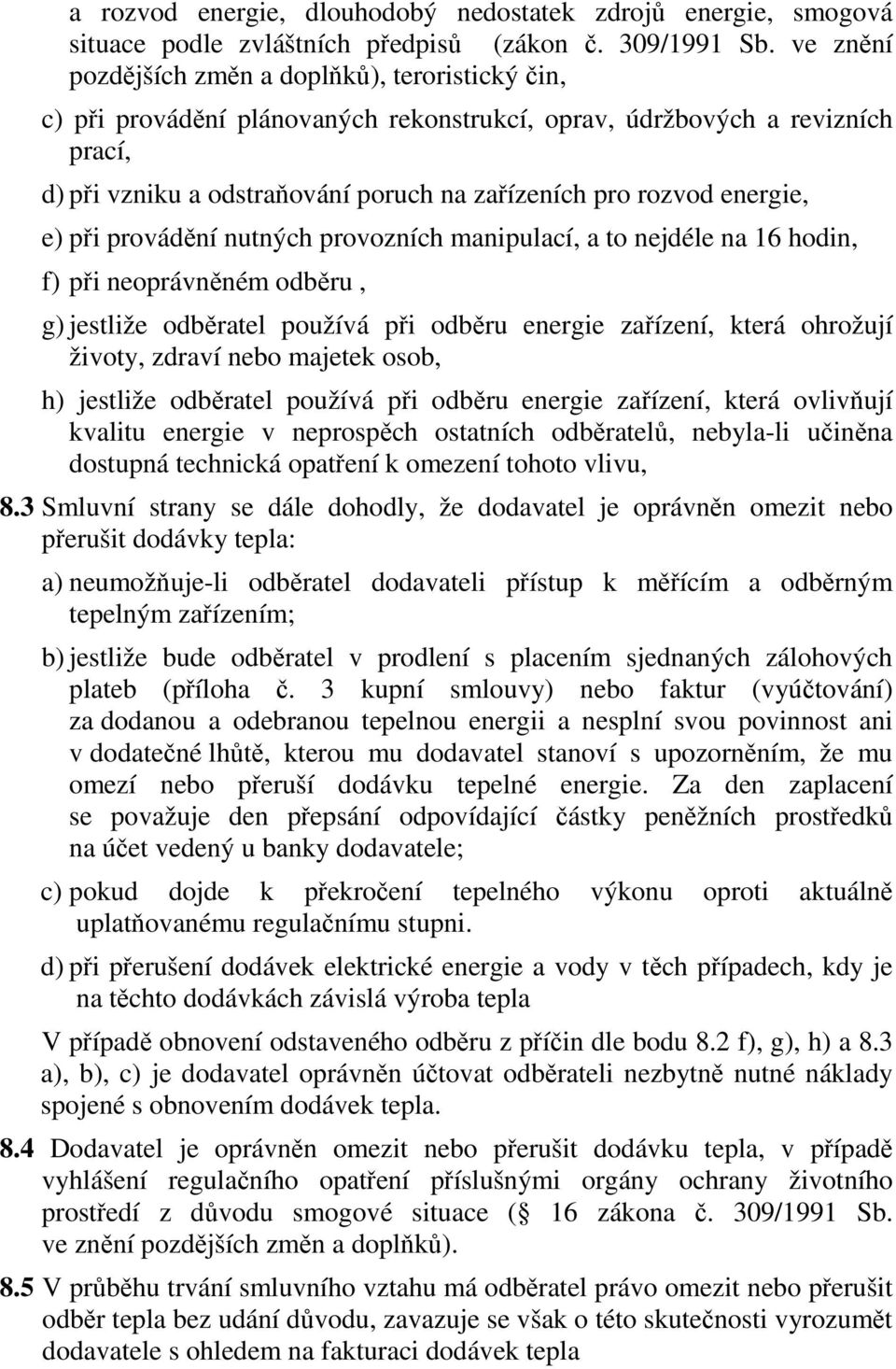 energie, e) při provádění nutných provozních manipulací, a to nejdéle na 16 hodin, f) při neoprávněném odběru, g) jestliže odběratel používá při odběru energie zařízení, která ohrožují životy, zdraví