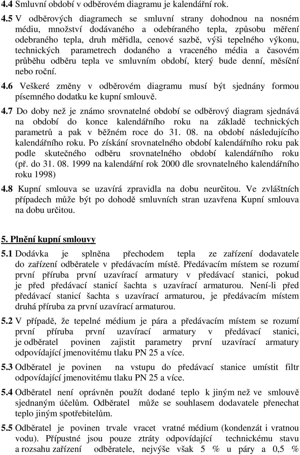 technických parametrech dodaného a vraceného média a časovém průběhu odběru tepla ve smluvním období, který bude denní, měsíční nebo roční. 4.