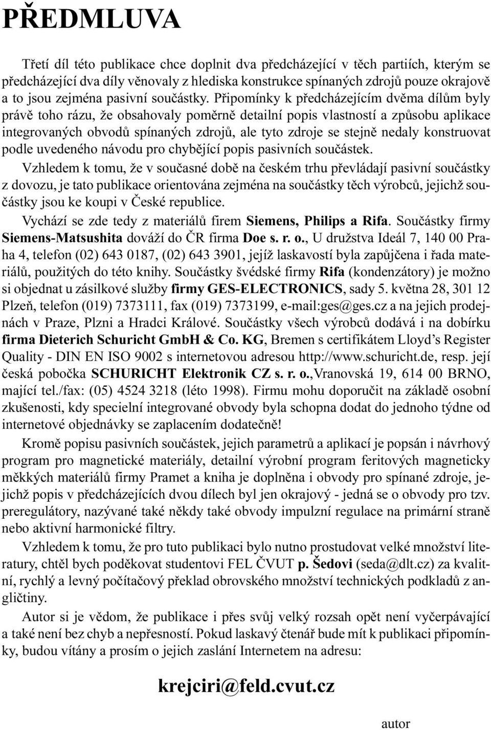 zdroje se stejnì nedaly konstruovat podle uvedeného návodu pro chybìjící popis pasivních souèástek Vzhledem k tomu, že v souèasné dobì na èeském trhu pøevládají pasivní souèástky z dovozu, je tato