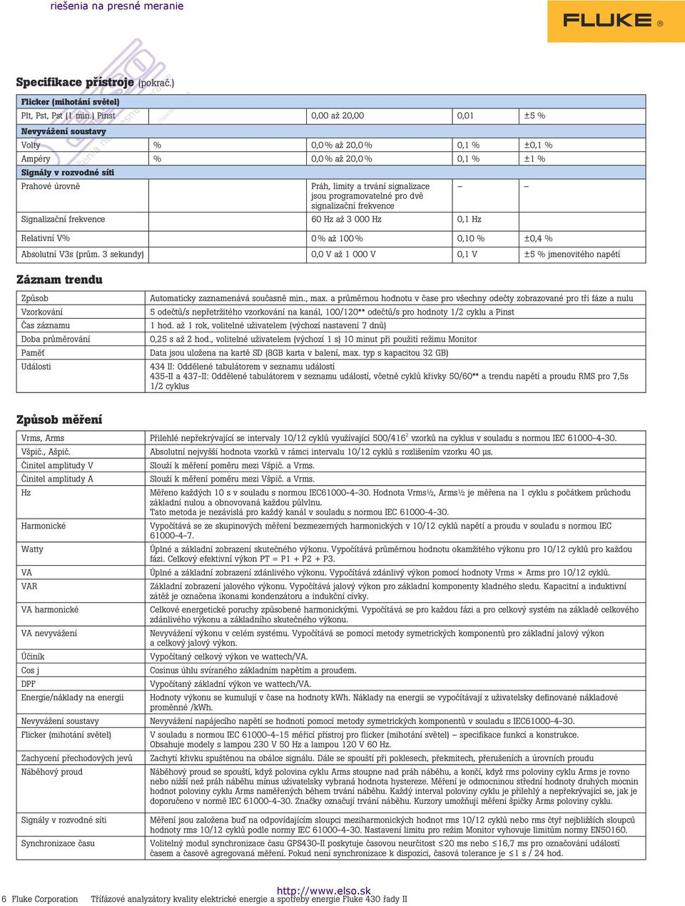 jsou programovatelné pro dvě signalizační frekvence Signalizační frekvence 60 Hz až 3 000 Hz 0,1 Hz Relativní V% 0 % až 100 % 0,10 % ±0,4 % Absolutní V3s (prům.