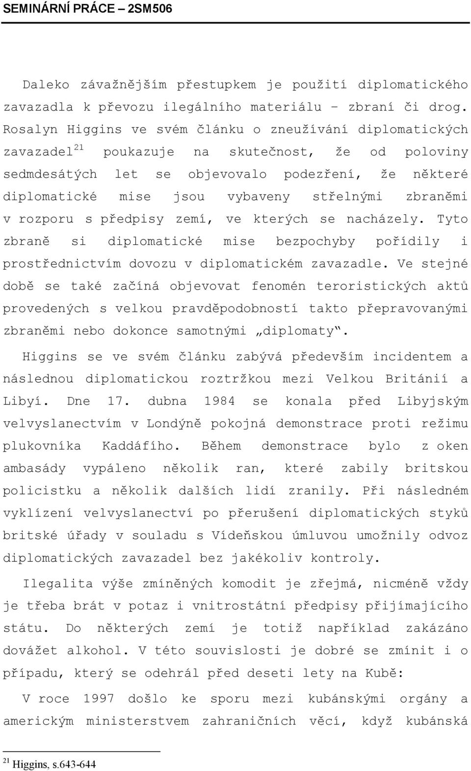 střelnými zbraněmi v rozporu s předpisy zemí, ve kterých se nacházely. Tyto zbraně si diplomatické mise bezpochyby pořídily i prostřednictvím dovozu v diplomatickém zavazadle.