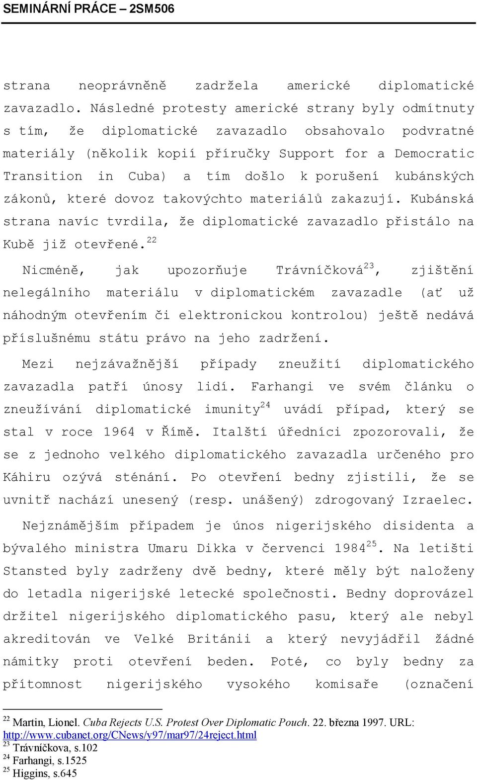 porušení kubánských zákonů, které dovoz takovýchto materiálů zakazují. Kubánská strana navíc tvrdila, že diplomatické zavazadlo přistálo na Kubě již otevřené.