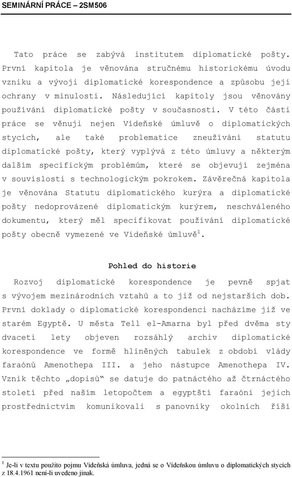 V této části práce se věnuji nejen Vídeňské úmluvě o diplomatických stycích, ale také problematice zneužívání statutu diplomatické pošty, který vyplývá z této úmluvy a některým dalším specifickým