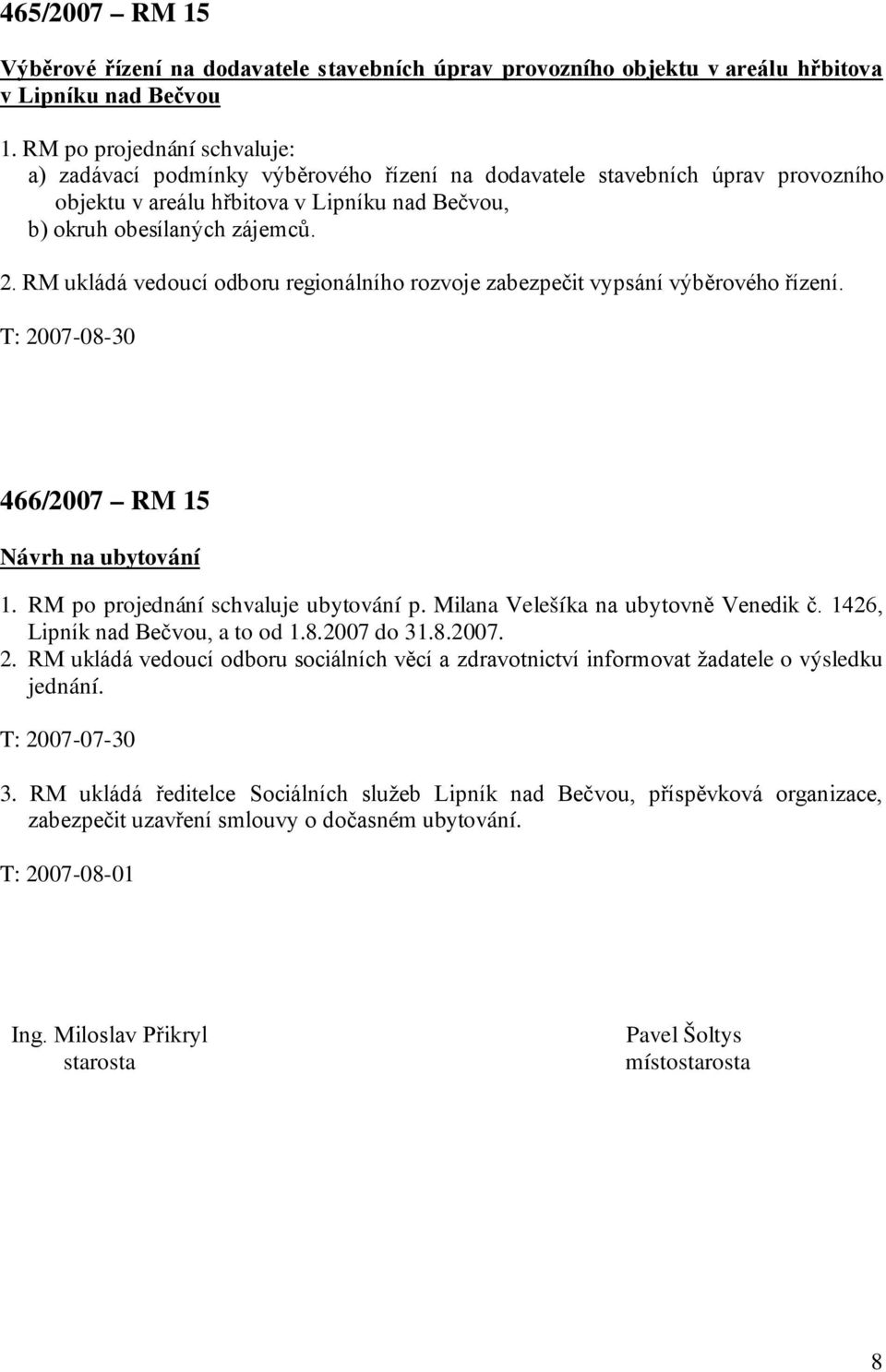 RM ukládá vedoucí odboru regionálního rozvoje zabezpečit vypsání výběrového řízení. T: 2007-08-30 466/2007 RM 15 Návrh na ubytování 1. RM po projednání schvaluje ubytování p.