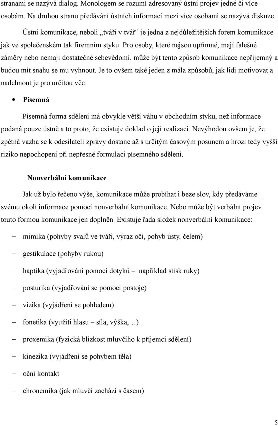 Pro osoby, které nejsou upřímné, mají falešné záměry nebo nemají dostatečné sebevědomí, může být tento způsob komunikace nepříjemný a budou mít snahu se mu vyhnout.