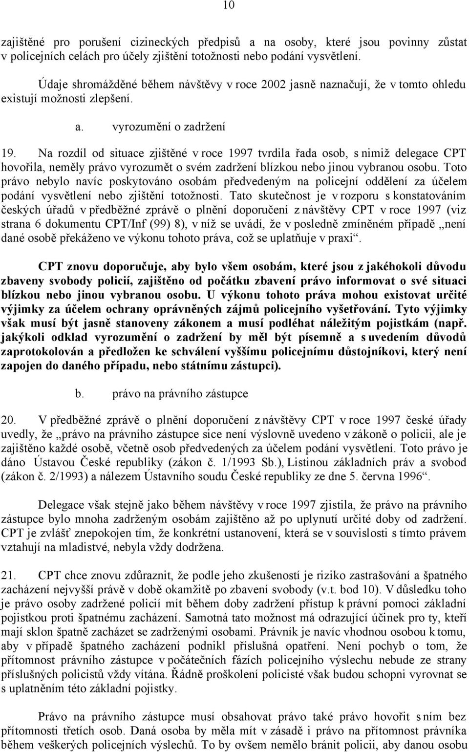 Na rozdíl od situace zjištěné v roce 1997 tvrdila řada osob, s nimiž delegace CPT hovořila, neměly právo vyrozumět o svém zadržení blízkou nebo jinou vybranou osobu.