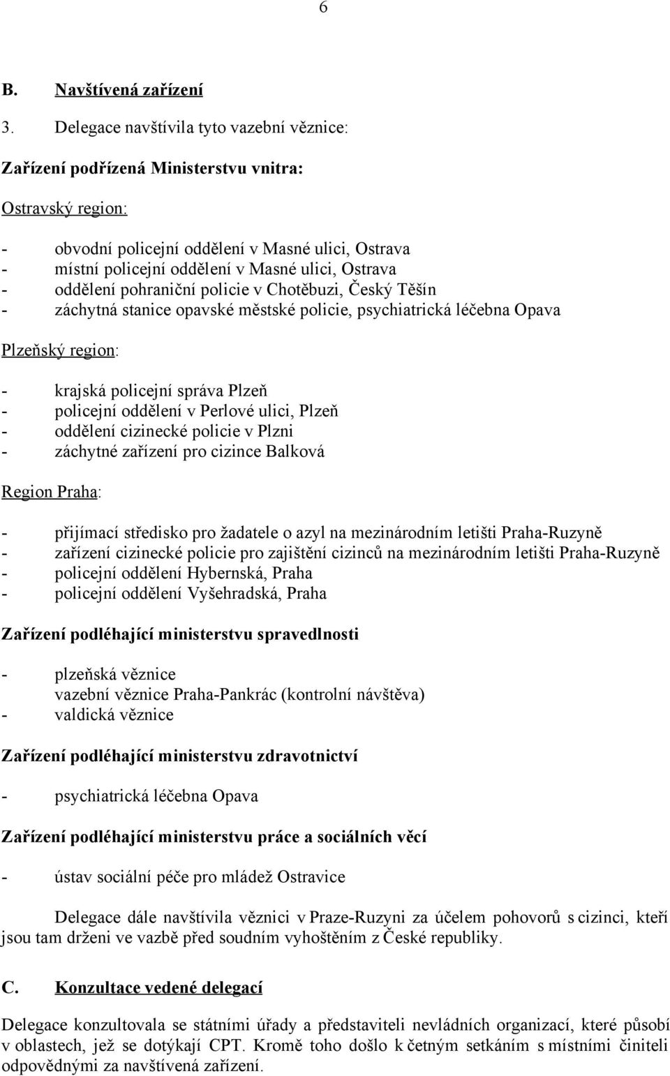 Ostrava - oddělení pohraniční policie v Chotěbuzi, Český Těšín - záchytná stanice opavské městské policie, psychiatrická léčebna Opava Plzeňský region: - krajská policejní správa Plzeň - policejní