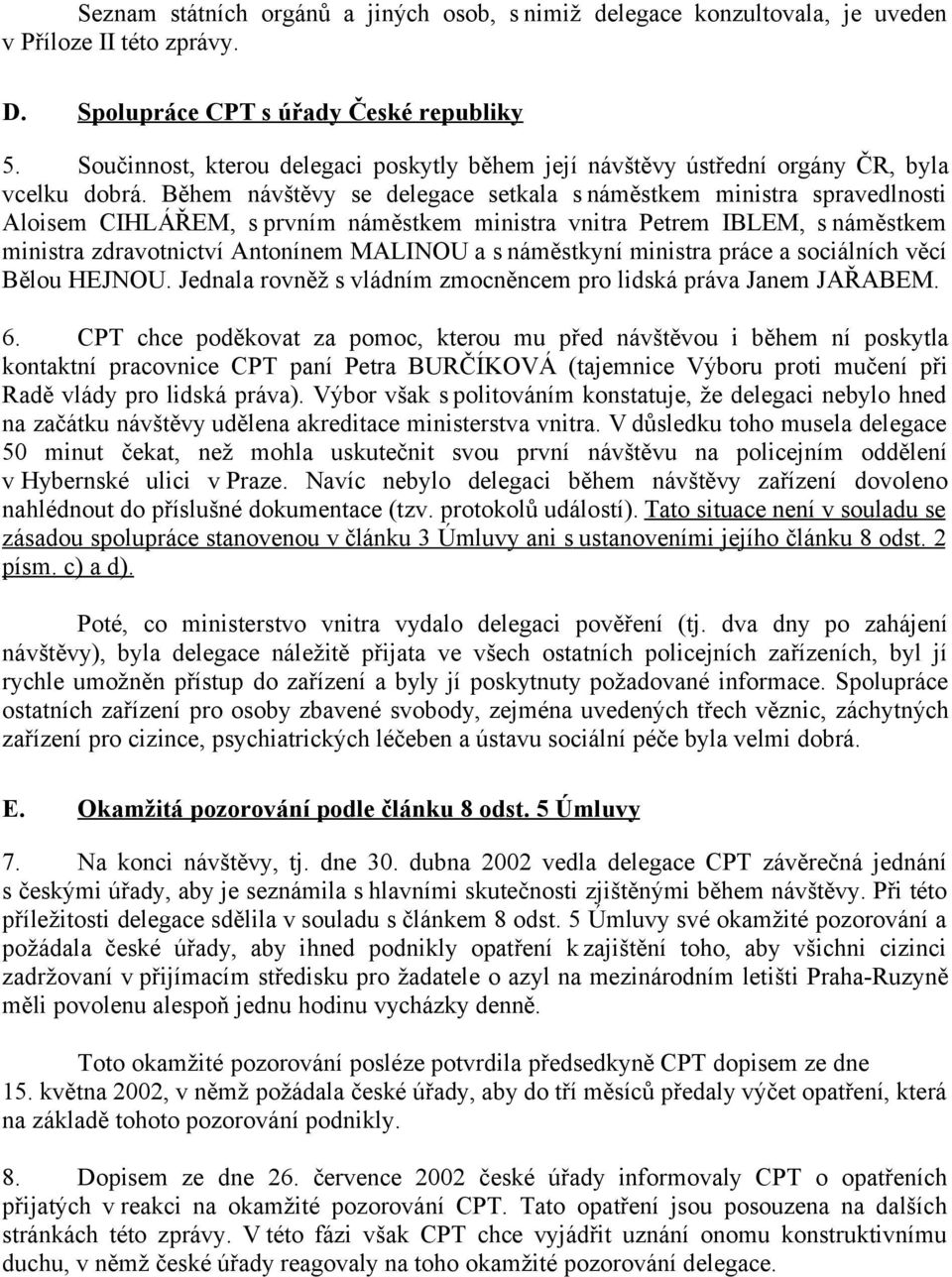 Během návštěvy se delegace setkala s náměstkem ministra spravedlnosti Aloisem CIHLÁŘEM, s prvním náměstkem ministra vnitra Petrem IBLEM, s náměstkem ministra zdravotnictví Antonínem MALINOU a s