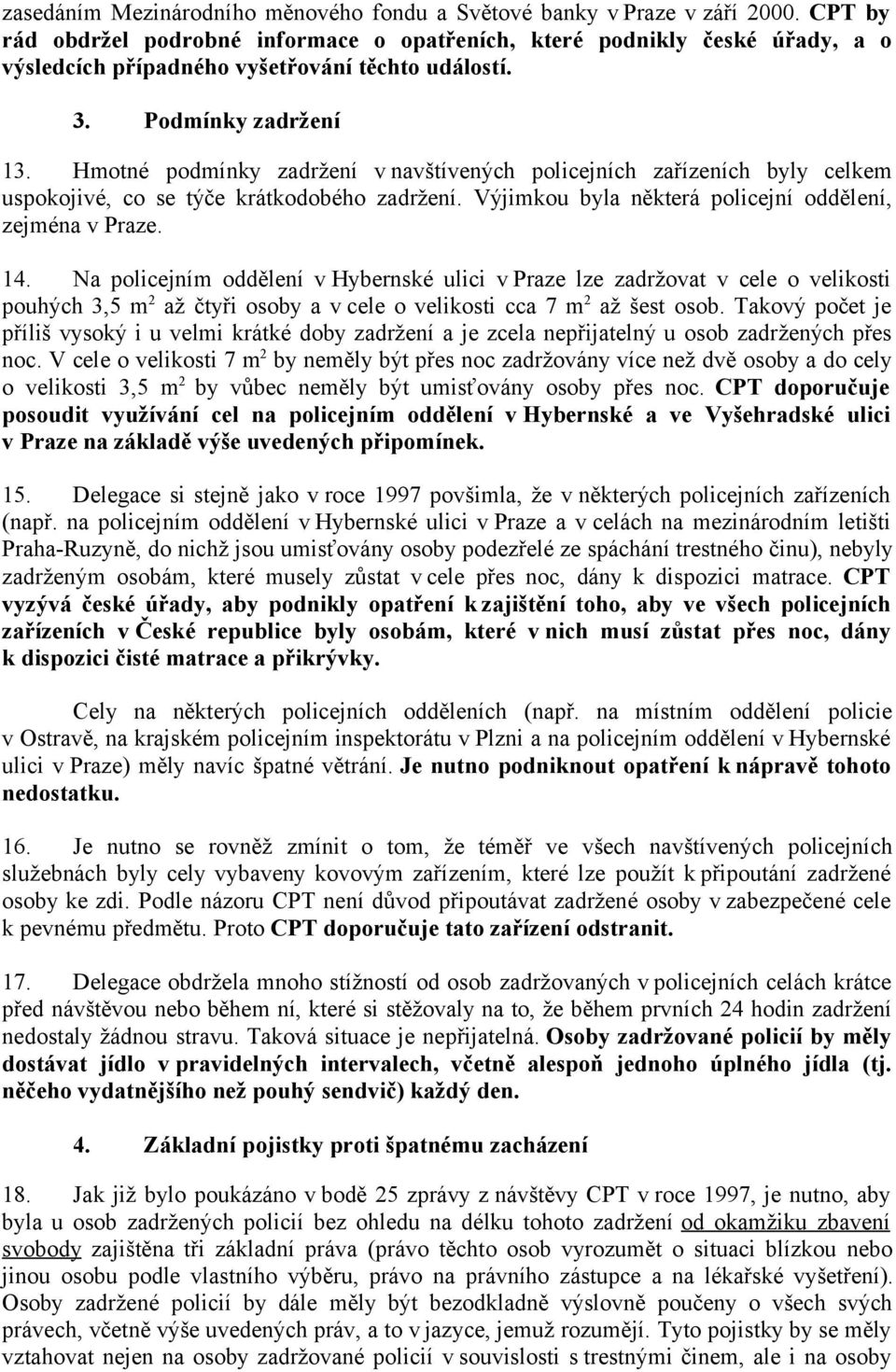 Hmotné podmínky zadržení v navštívených policejních zařízeních byly celkem uspokojivé, co se týče krátkodobého zadržení. Výjimkou byla některá policejní oddělení, zejména v Praze. 14.