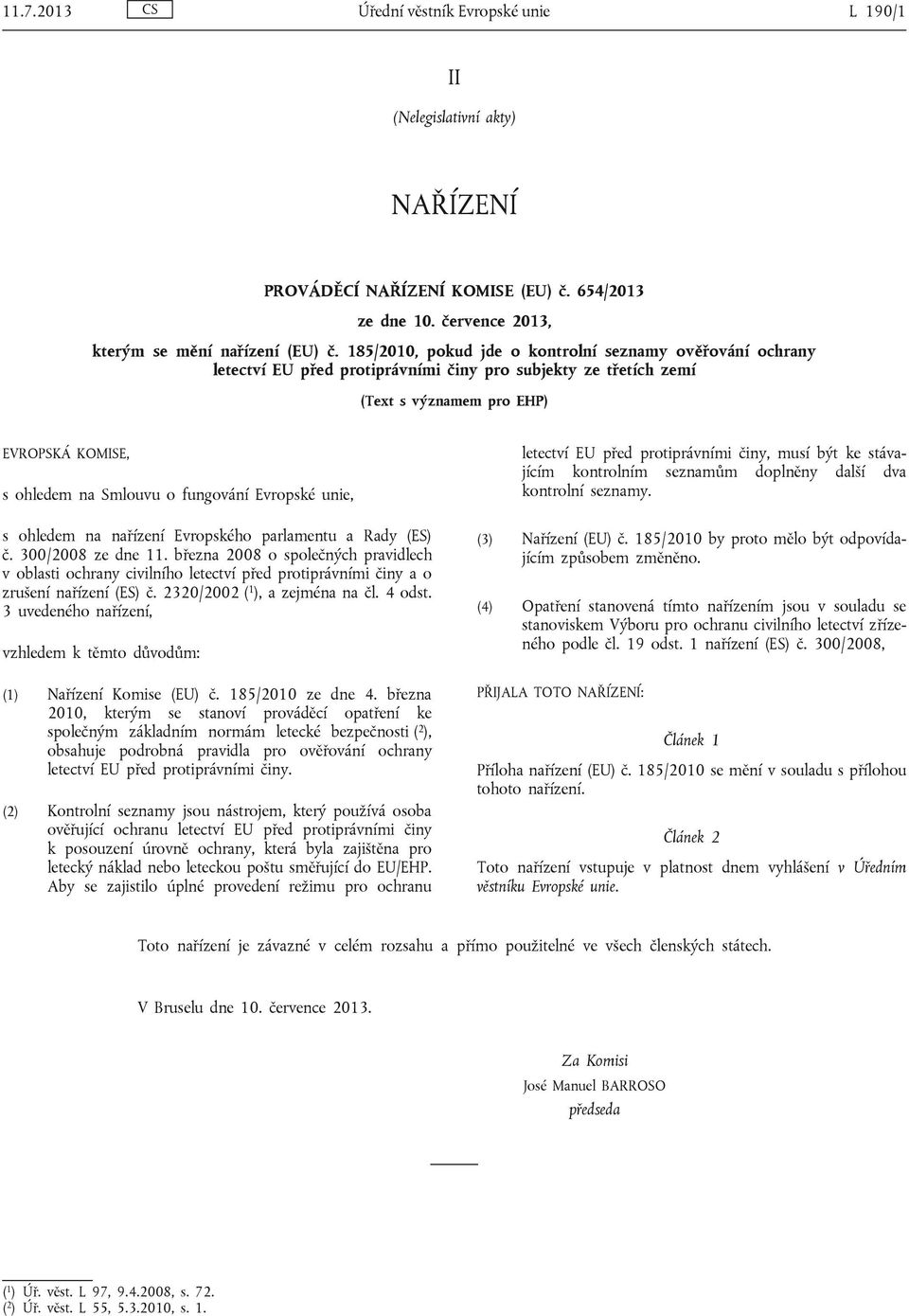 ohledem na nařízení Evropského parlamentu a Rady (ES) č. 300/2008 ze dne 11. března 2008 o společných pravidlech v oblasti ochrany civilního letectví před a o zrušení nařízení (ES) č.