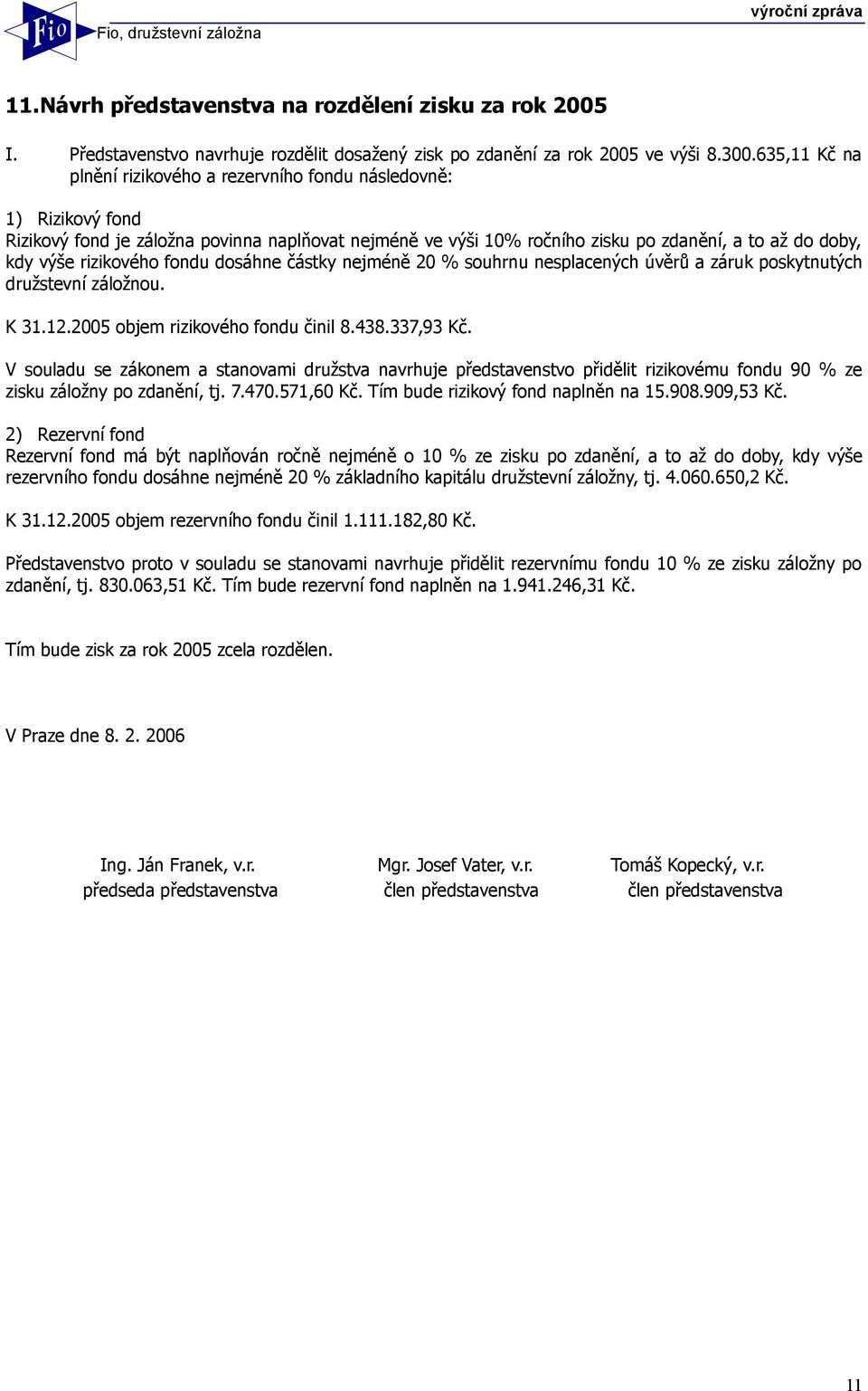 rizikového fondu dosáhne částky nejméně 20 % souhrnu nesplacených úvěrů a záruk poskytnutých družstevní záložnou. K 31.12.2005 objem rizikového fondu činil 8.438.337,93 Kč.