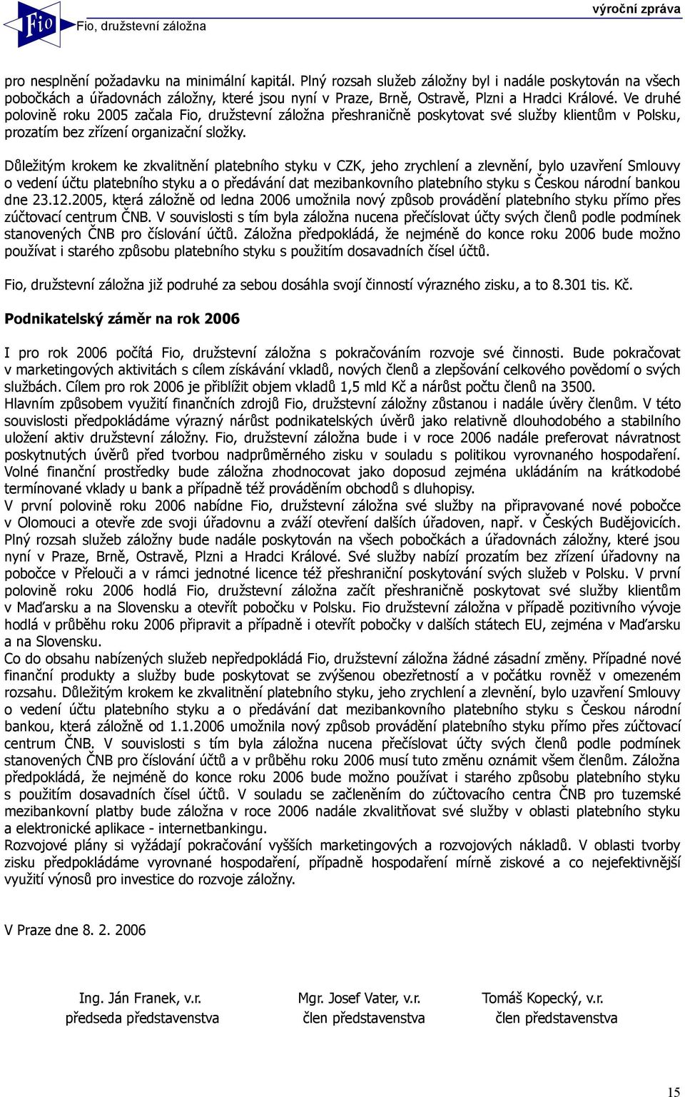 Ve druhé polovině roku 2005 začala Fio, družstevní záložna přeshraničně poskytovat své služby klientům v Polsku, prozatím bez zřízení organizační složky.