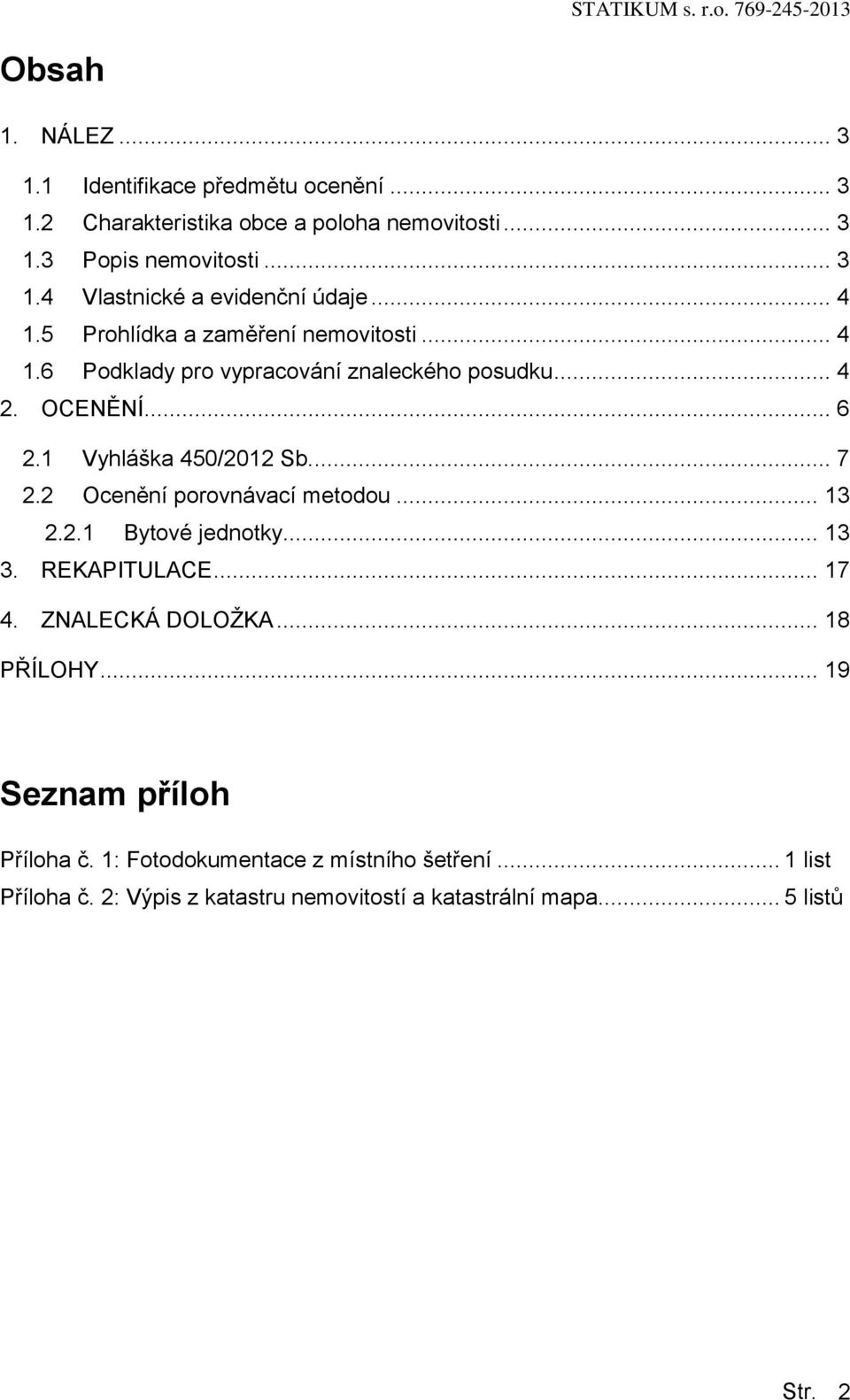 2 Ocenění porovnávací metodou... 13 2.2.1 Bytové jednotky... 13 3. REKAPITULACE... 17 4. ZNALECKÁ DOLOŽKA... 18 PŘÍLOHY... 19 Seznam příloh Příloha č.