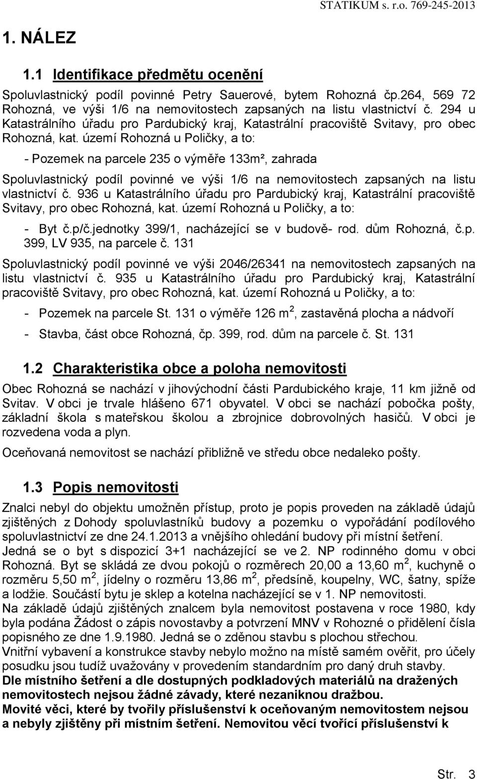 území Rohozná u Poličky, a to: - Pozemek na parcele 235 o výměře 133m², zahrada Spoluvlastnický podíl povinné ve výši 1/6 na nemovitostech zapsaných na listu vlastnictví č.