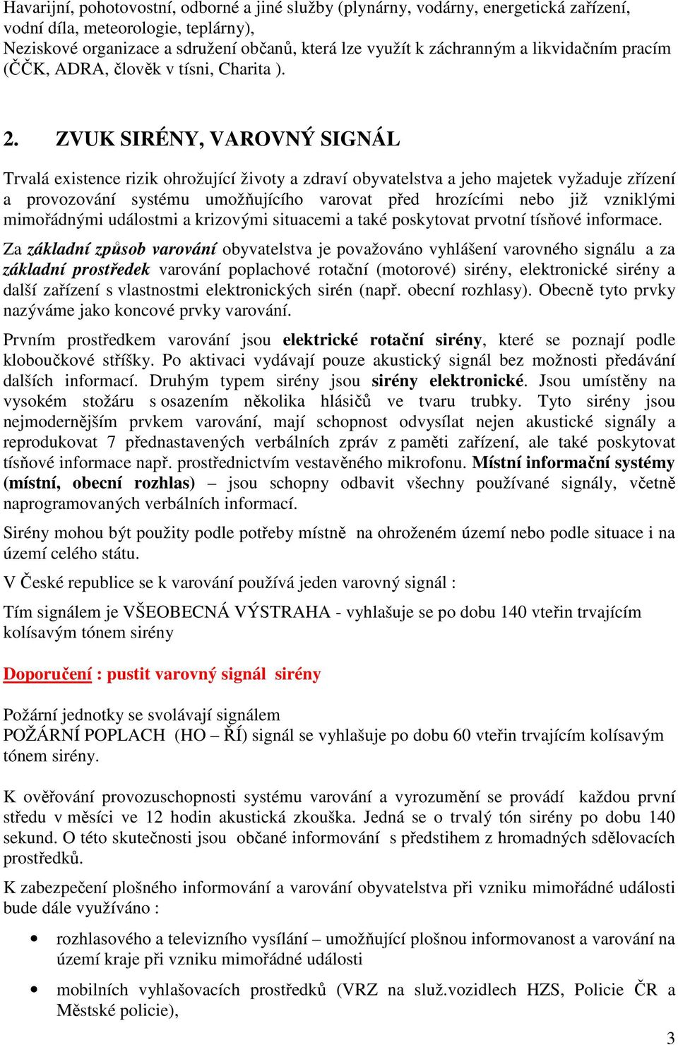 ZVUK SIRÉNY, VAROVNÝ SIGNÁL Trvalá existence rizik ohrožující životy a zdraví obyvatelstva a jeho majetek vyžaduje zřízení a provozování systému umožňujícího varovat před hrozícími nebo již vzniklými