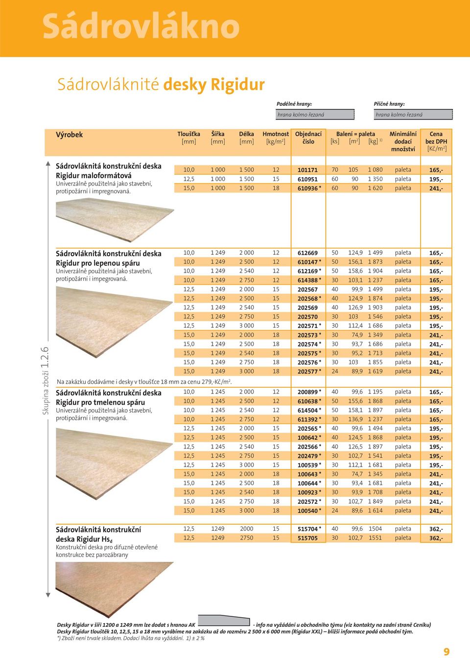 10,0 1 000 1 500 12 101171 70 105 1 080 paleta 165,- 12,5 1 000 1 500 15 610951 60 90 1 350 paleta 195,- 15,0 1 000 1 500 18 610936 * 60 90 1 620 paleta 241,- Skupina zboží 1.2.6 Sádrovláknitá konstrukční deska Rigidur pro lepenou spáru Univerzálně použitelná jako stavební, protipožární i impegrovaná.