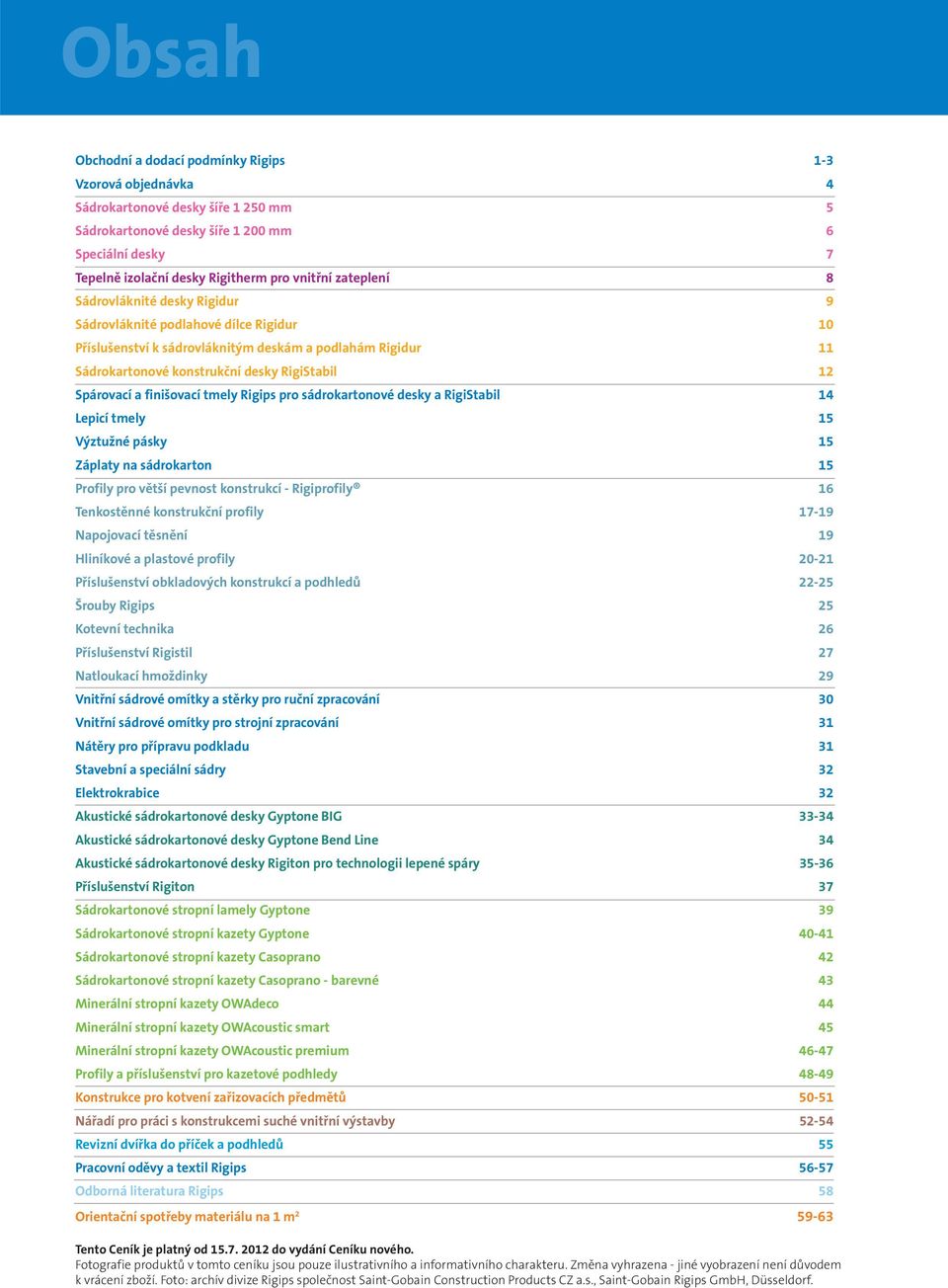 a finišovací tmely Rigips pro sádrokartonové desky a RigiStabil 14 Lepicí tmely 15 Výztužné pásky 15 Záplaty na sádrokarton 15 Profily pro větší pevnost konstrukcí - Rigiprofily 16 Tenkostěnné