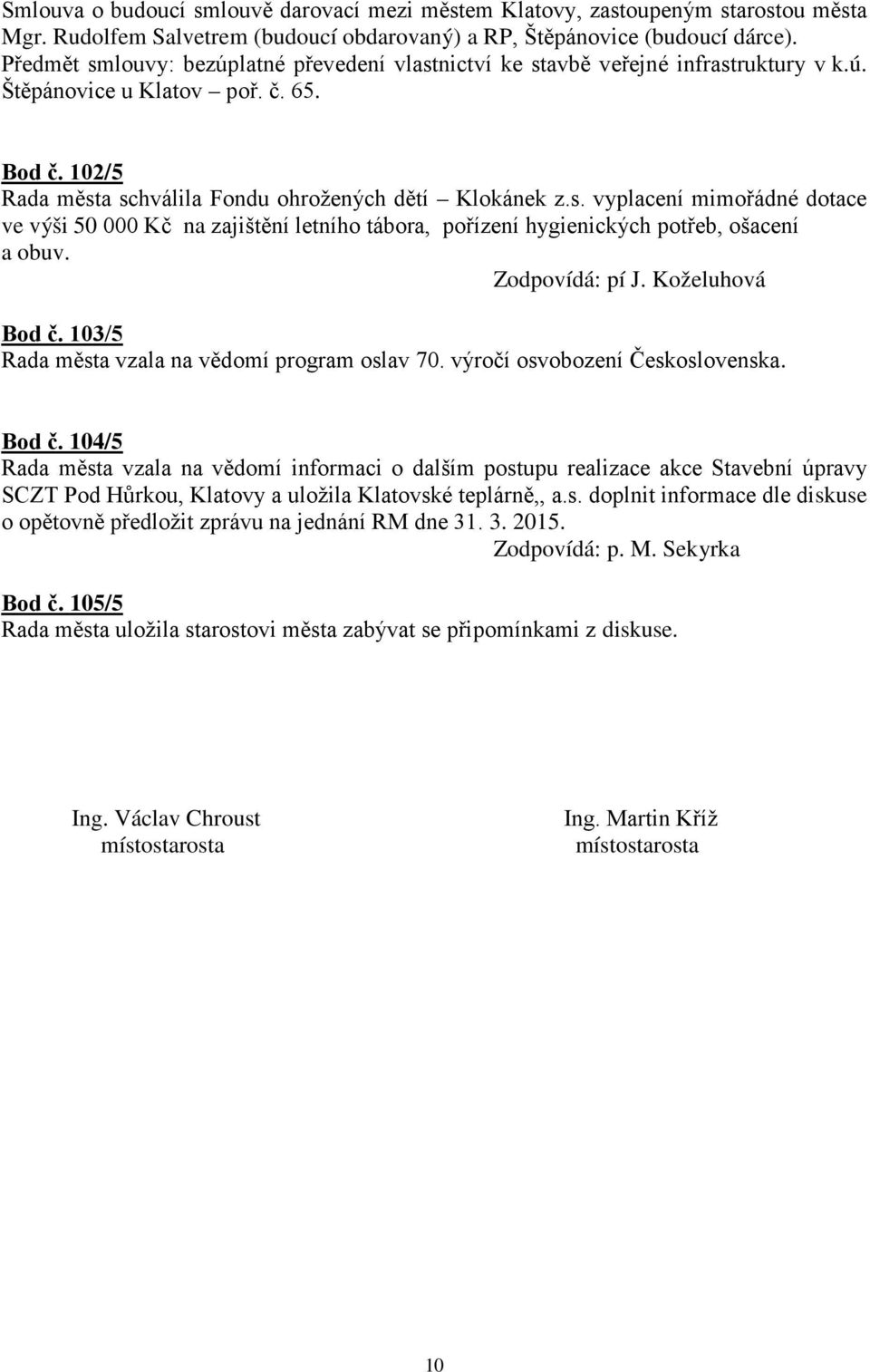 Zodpovídá: pí J. Koželuhová Bod č. 103/5 Rada města vzala na vědomí program oslav 70. výročí osvobození Československa. Bod č. 104/5 Rada města vzala na vědomí informaci o dalším postupu realizace akce Stavební úpravy SCZT Pod Hůrkou, Klatovy a uložila Klatovské teplárně,, a.