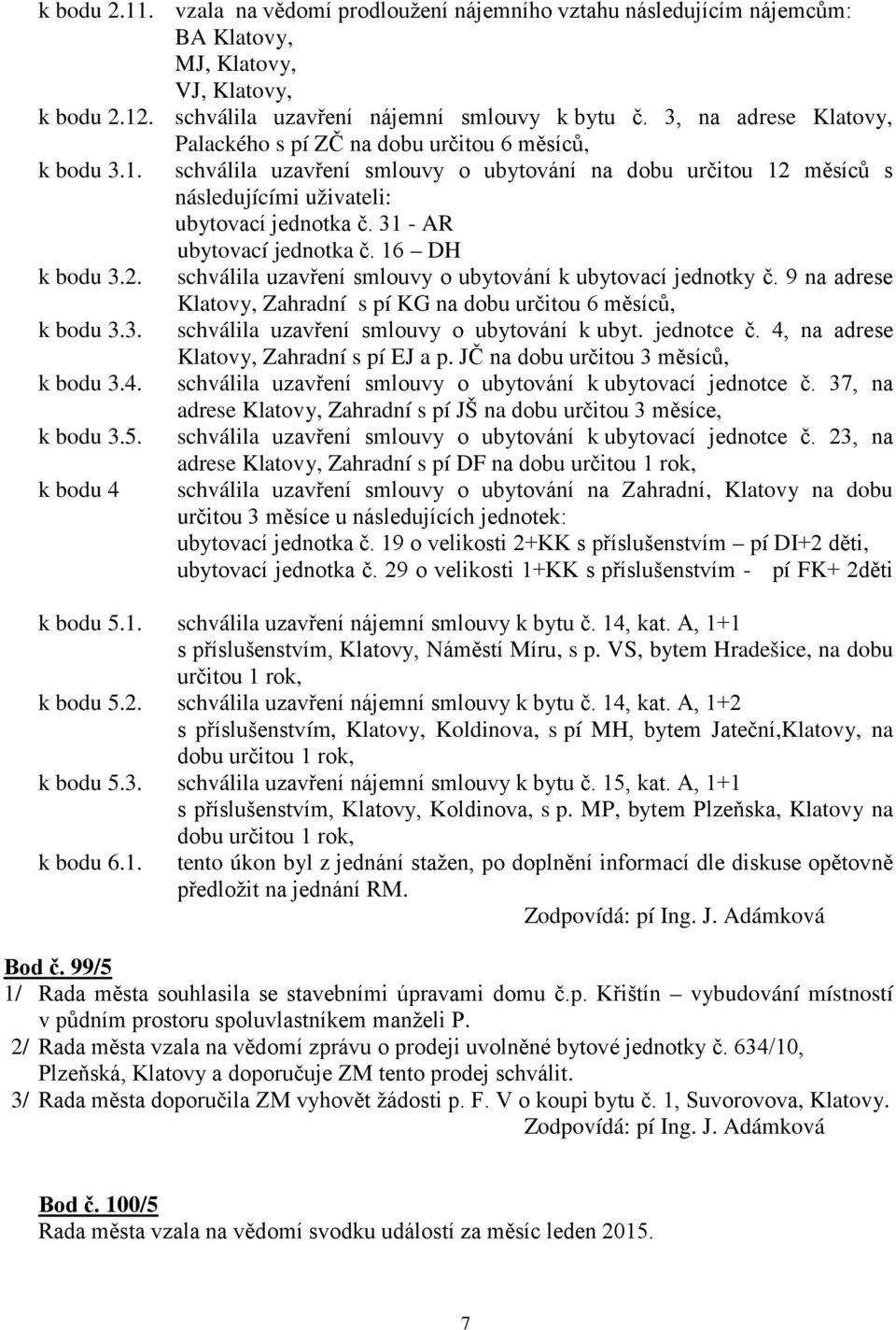 31 - AR ubytovací jednotka č. 16 DH k bodu 3.2. schválila uzavření smlouvy o ubytování k ubytovací jednotky č. 9 na adrese Klatovy, Zahradní s pí KG na dobu určitou 6 měsíců, k bodu 3.3. schválila uzavření smlouvy o ubytování k ubyt. jednotce č.