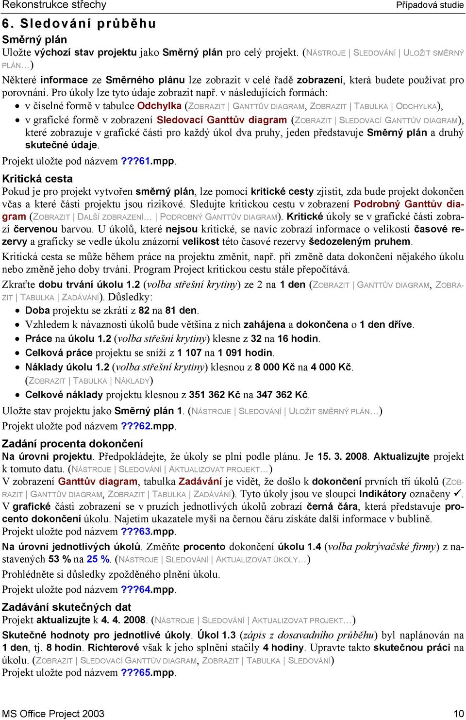 v následujících formách: v číselné formě v tabulce Odchylka (ZOBRAZIT GANTTŮV DIAGRAM, ZOBRAZIT TABULKA ODCHYLKA), v grafické formě v zobrazení Sledovací Ganttův diagram (ZOBRAZIT SLEDOVACÍ GANTTŮV