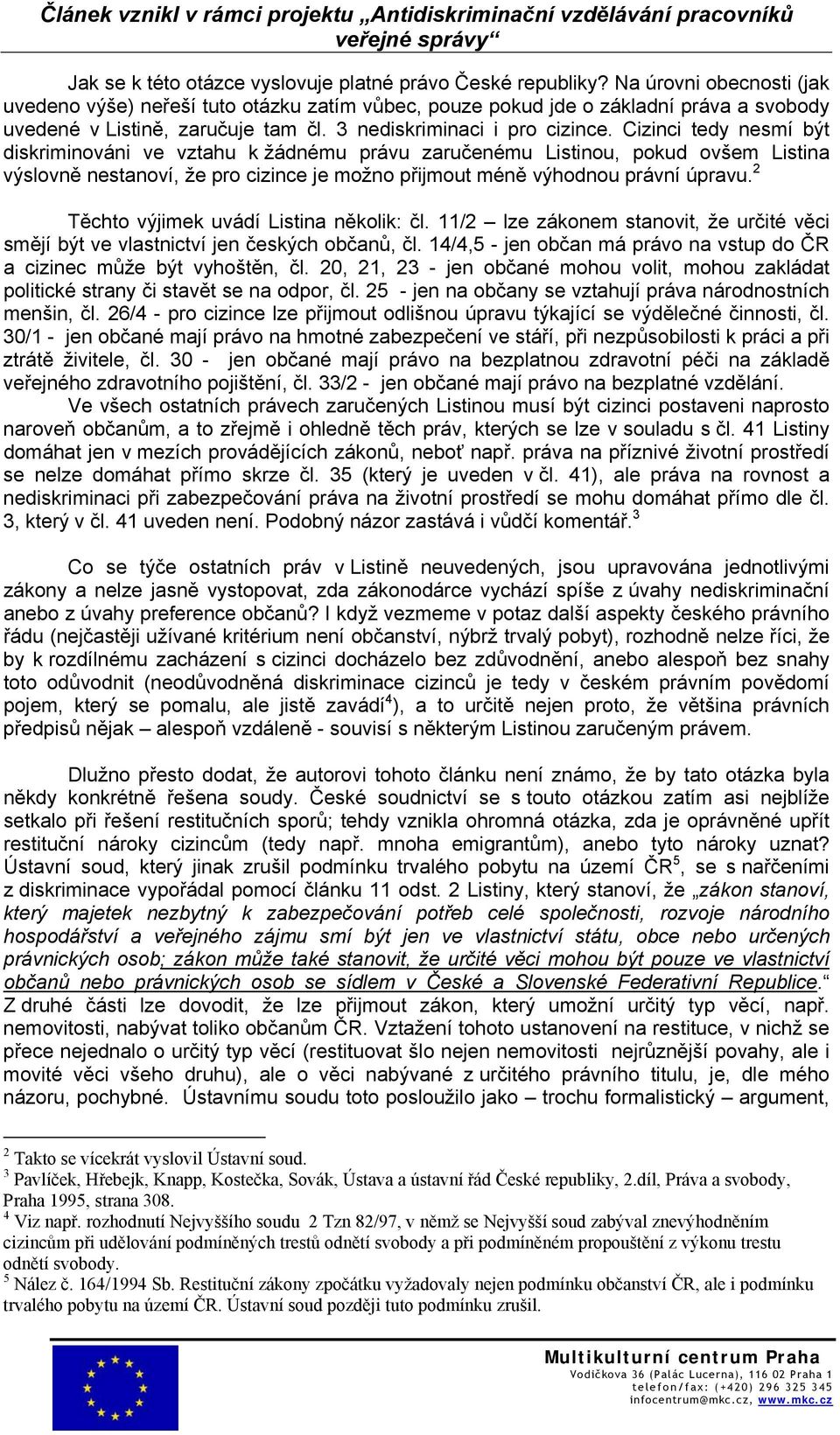 Cizinci tedy nesmí být diskriminováni ve vztahu k žádnému právu zaručenému Listinou, pokud ovšem Listina výslovně nestanoví, že pro cizince je možno přijmout méně výhodnou právní úpravu.