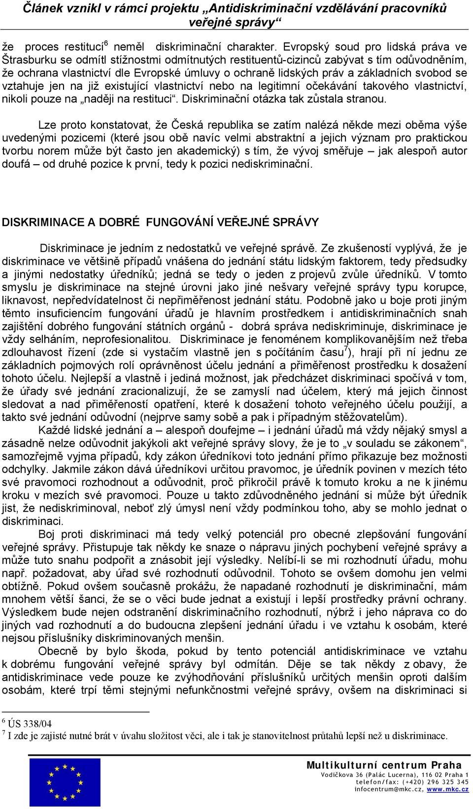 základních svobod se vztahuje jen na již existující vlastnictví nebo na legitimní očekávání takového vlastnictví, nikoli pouze na naději na restituci. Diskriminační otázka tak zůstala stranou.