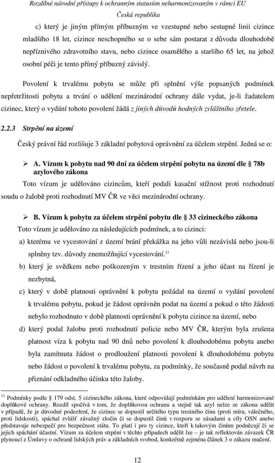 Povolení k trvalému pobytu se může při splnění výše popsaných podmínek nepřetržitosti pobytu a trvání o udělení mezinárodní ochrany dále vydat, je-li žadatelem cizinec, který o vydání tohoto povolení