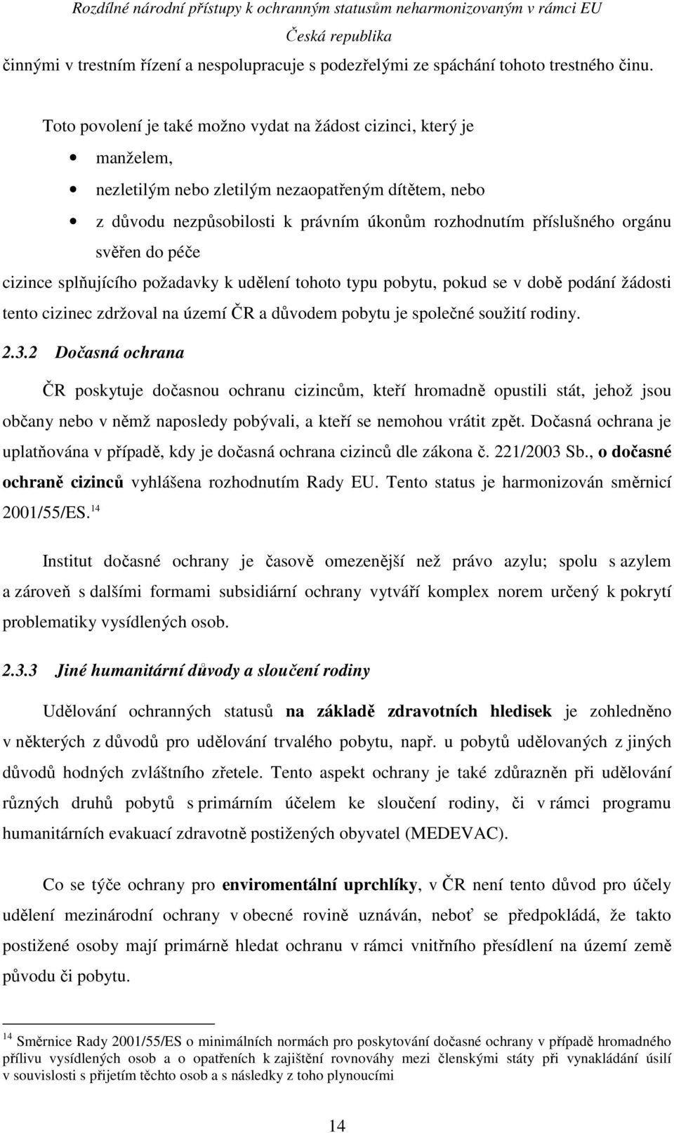 svěřen do péče cizince splňujícího požadavky k udělení tohoto typu pobytu, pokud se v době podání žádosti tento cizinec zdržoval na území ČR a důvodem pobytu je společné soužití rodiny. 2.3.