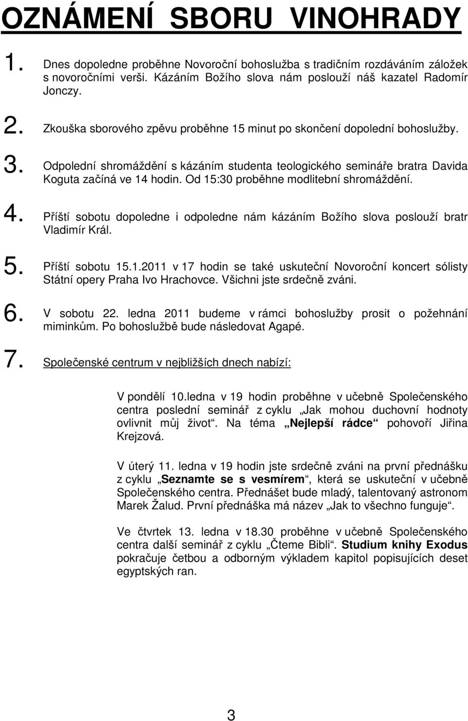 Od 15:30 proběhne modlitební shromáždění. 4. Příští sobotu dopoledne i odpoledne nám kázáním Božího slova poslouží bratr Vladimír Král. 5. 6. Příští sobotu 15.1.2011 v 17 hodin se také uskuteční Novoroční koncert sólisty Státní opery Praha Ivo Hrachovce.