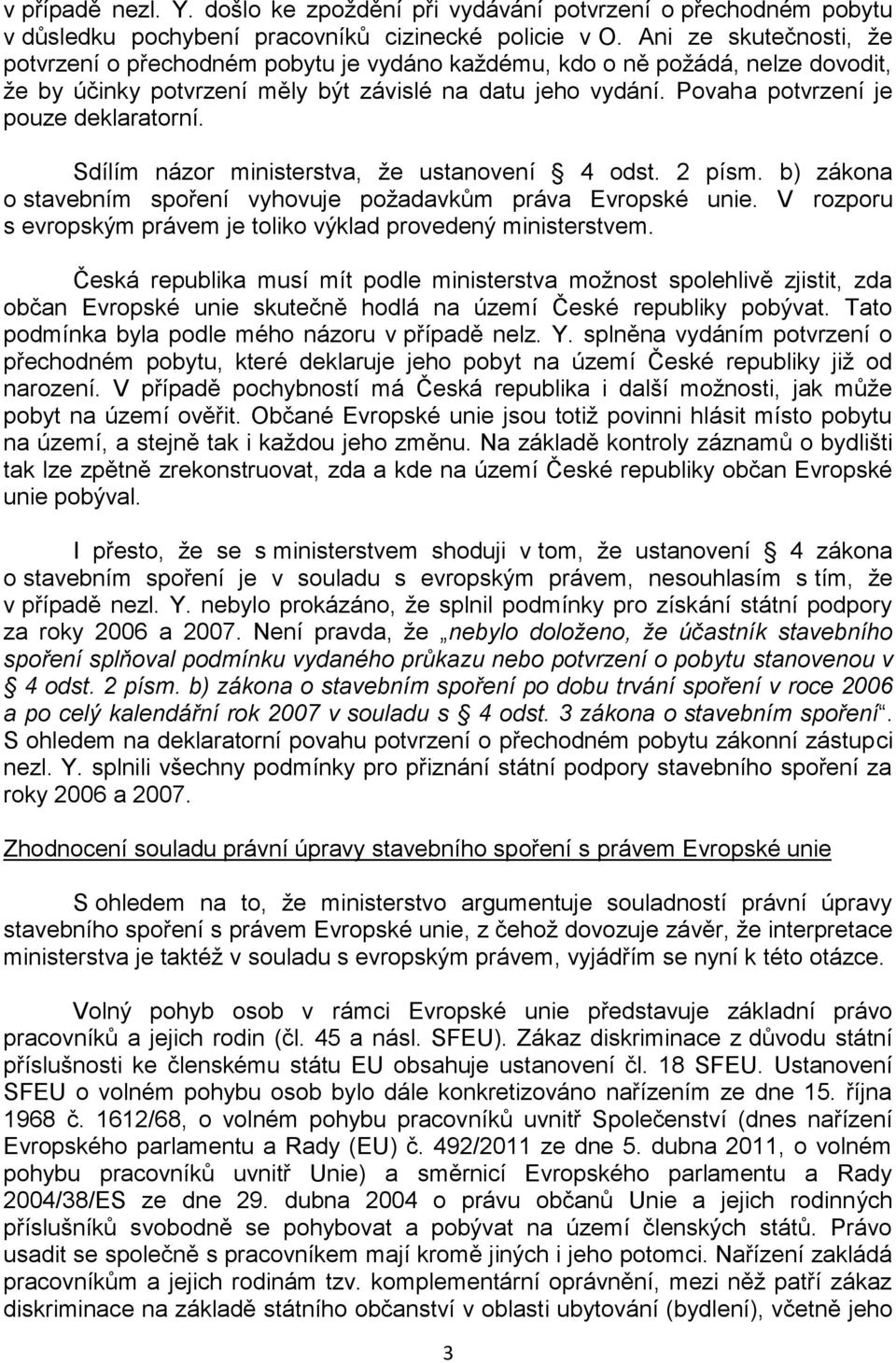 Povaha potvrzení je pouze deklaratorní. Sdílím názor ministerstva, že ustanovení 4 odst. 2 písm. b) zákona o stavebním spoření vyhovuje požadavkům práva Evropské unie.