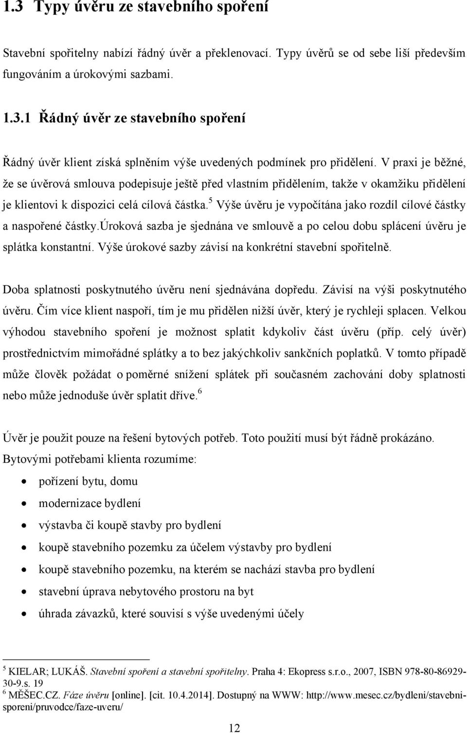 5 Výše úvěru je vypočítána jako rozdíl cílové částky a naspořené částky.úroková sazba je sjednána ve smlouvě a po celou dobu splácení úvěru je splátka konstantní.