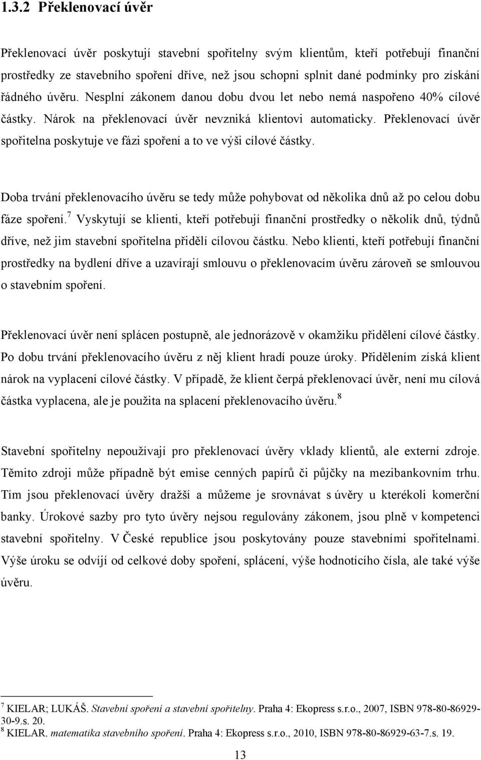 Překlenovací úvěr spořitelna poskytuje ve fázi spoření a to ve výši cílové částky. Doba trvání překlenovacího úvěru se tedy můţe pohybovat od několika dnů aţ po celou dobu fáze spoření.