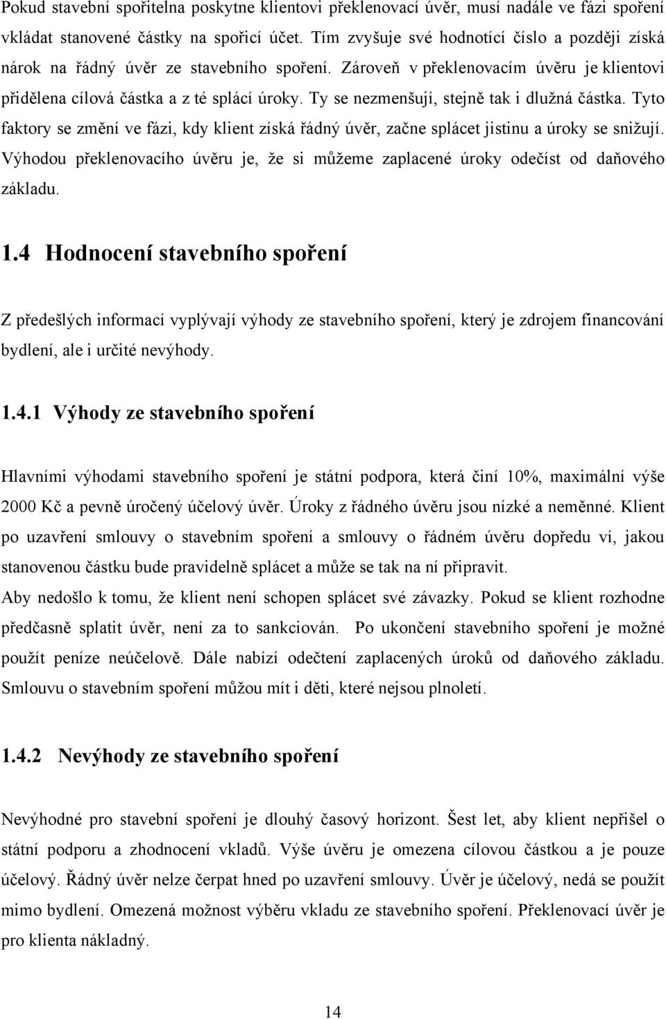 Ty se nezmenšují, stejně tak i dluţná částka. Tyto faktory se změní ve fázi, kdy klient získá řádný úvěr, začne splácet jistinu a úroky se sniţují.