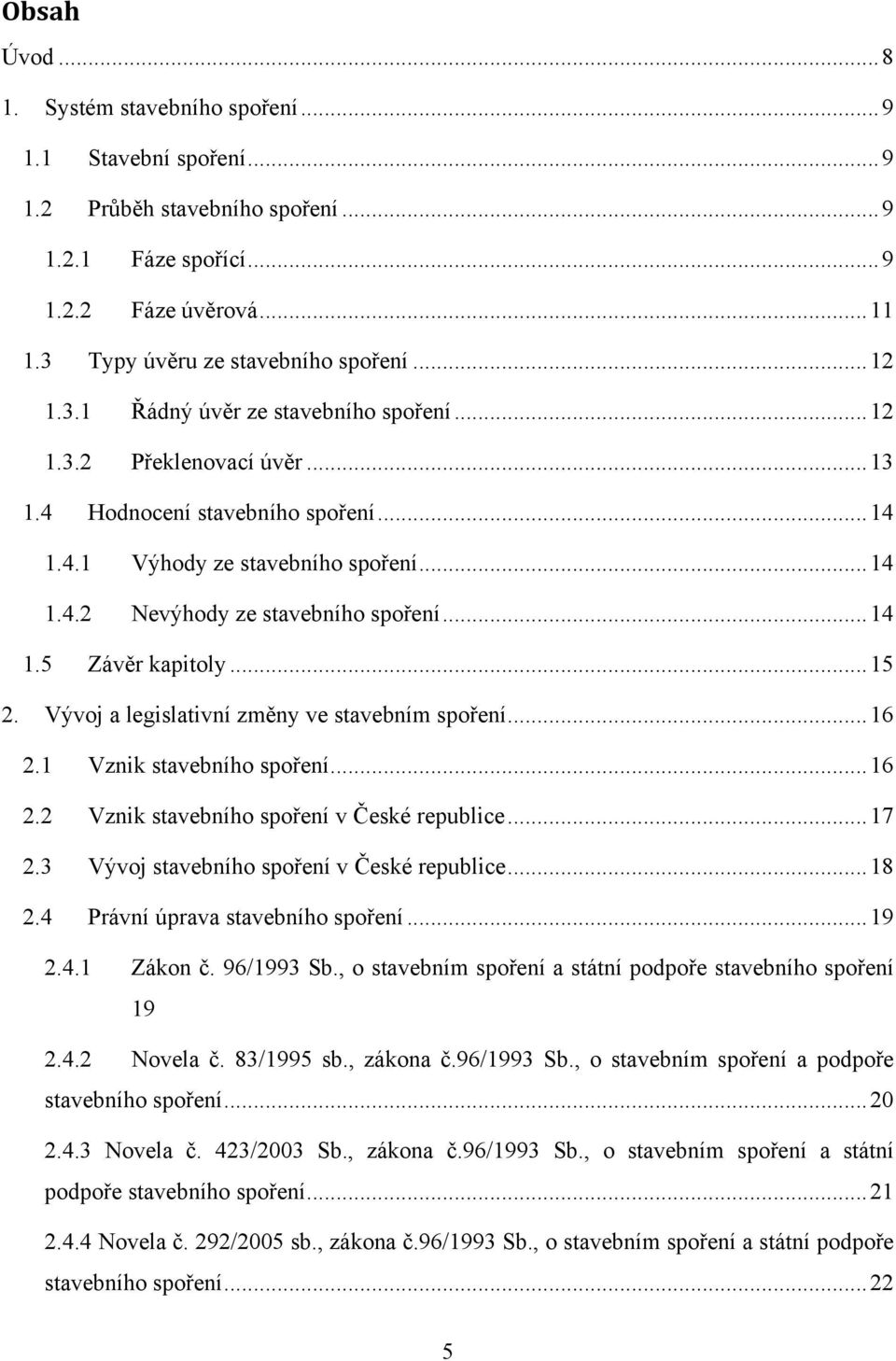 .. 14 1.5 Závěr kapitoly... 15 2. Vývoj a legislativní změny ve stavebním spoření... 16 2.1 Vznik stavebního spoření... 16 2.2 Vznik stavebního spoření v České republice... 17 2.