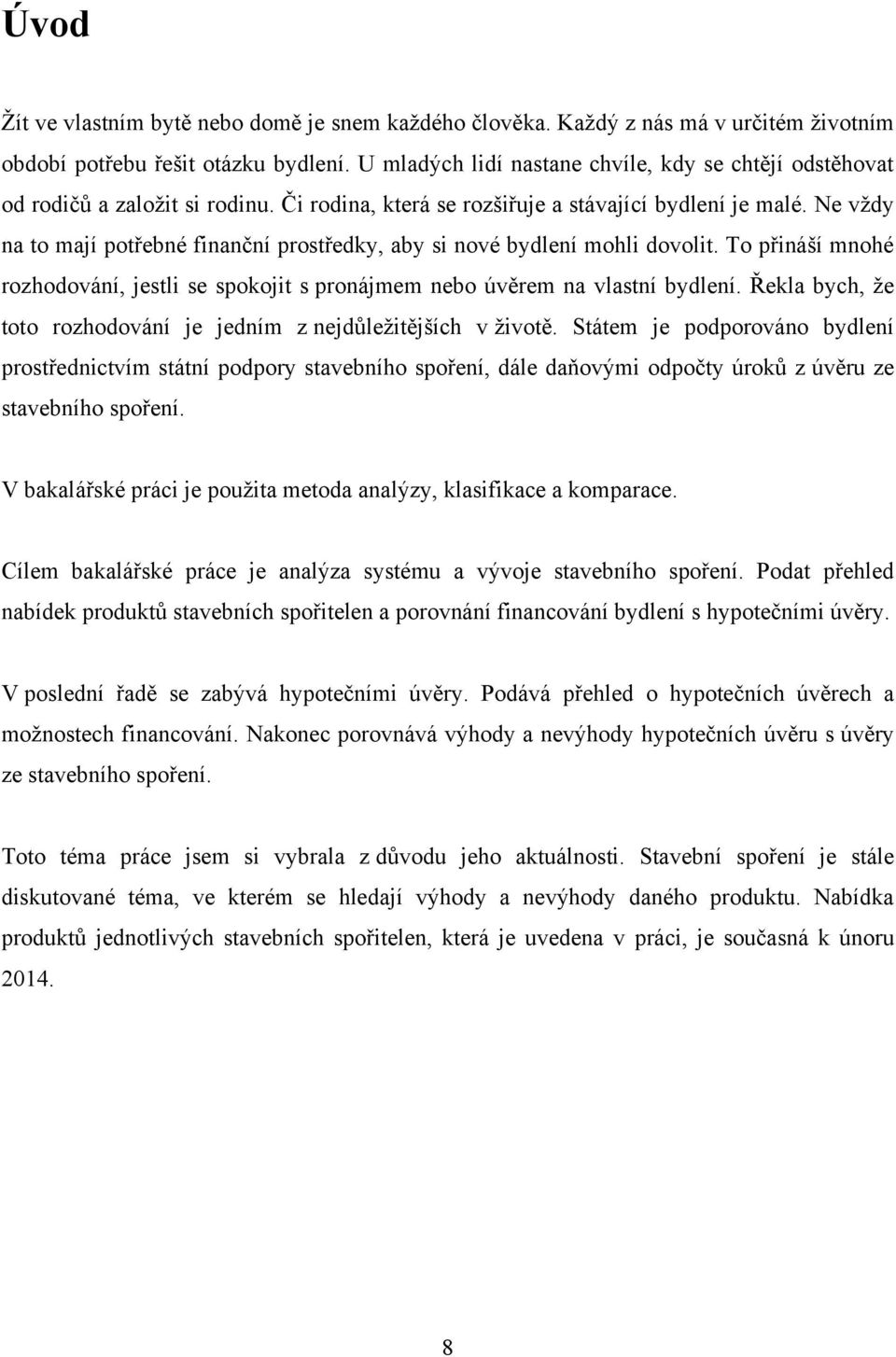 Ne vţdy na to mají potřebné finanční prostředky, aby si nové bydlení mohli dovolit. To přináší mnohé rozhodování, jestli se spokojit s pronájmem nebo úvěrem na vlastní bydlení.