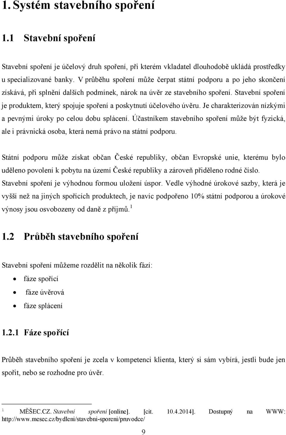 Stavební spoření je produktem, který spojuje spoření a poskytnutí účelového úvěru. Je charakterizován nízkými a pevnými úroky po celou dobu splácení.