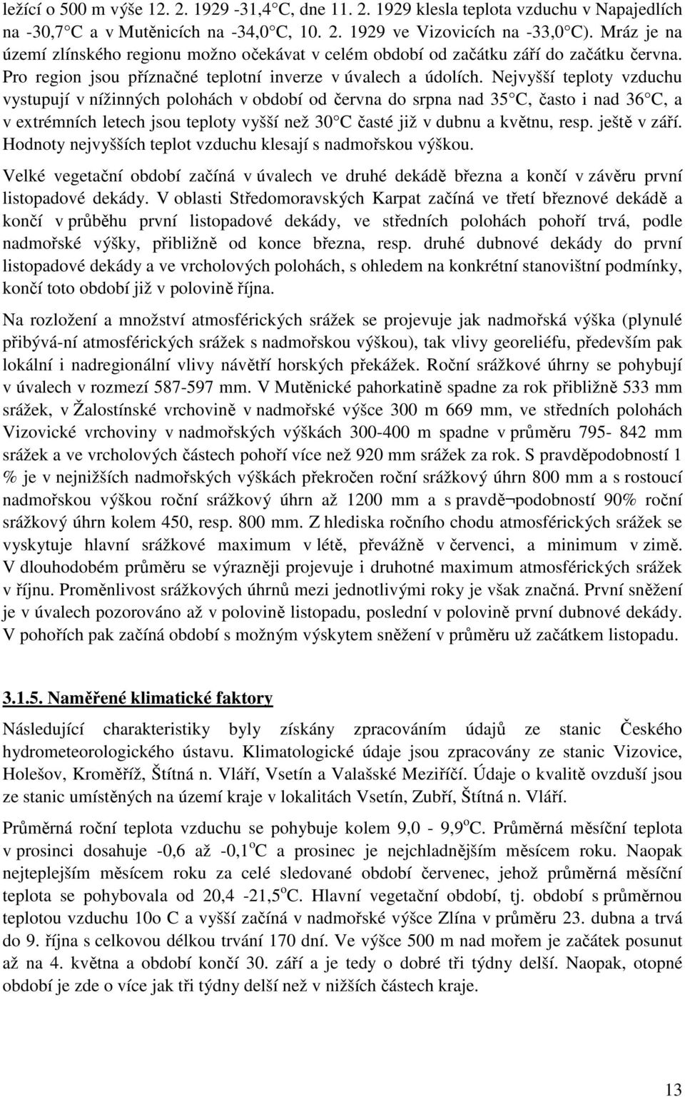 Nejvyšší teploty vzduchu vystupují v nížinných polohách v období od června do srpna nad 35 C, často i nad 36 C, a v extrémních letech jsou teploty vyšší než 30 C časté již v dubnu a květnu, resp.