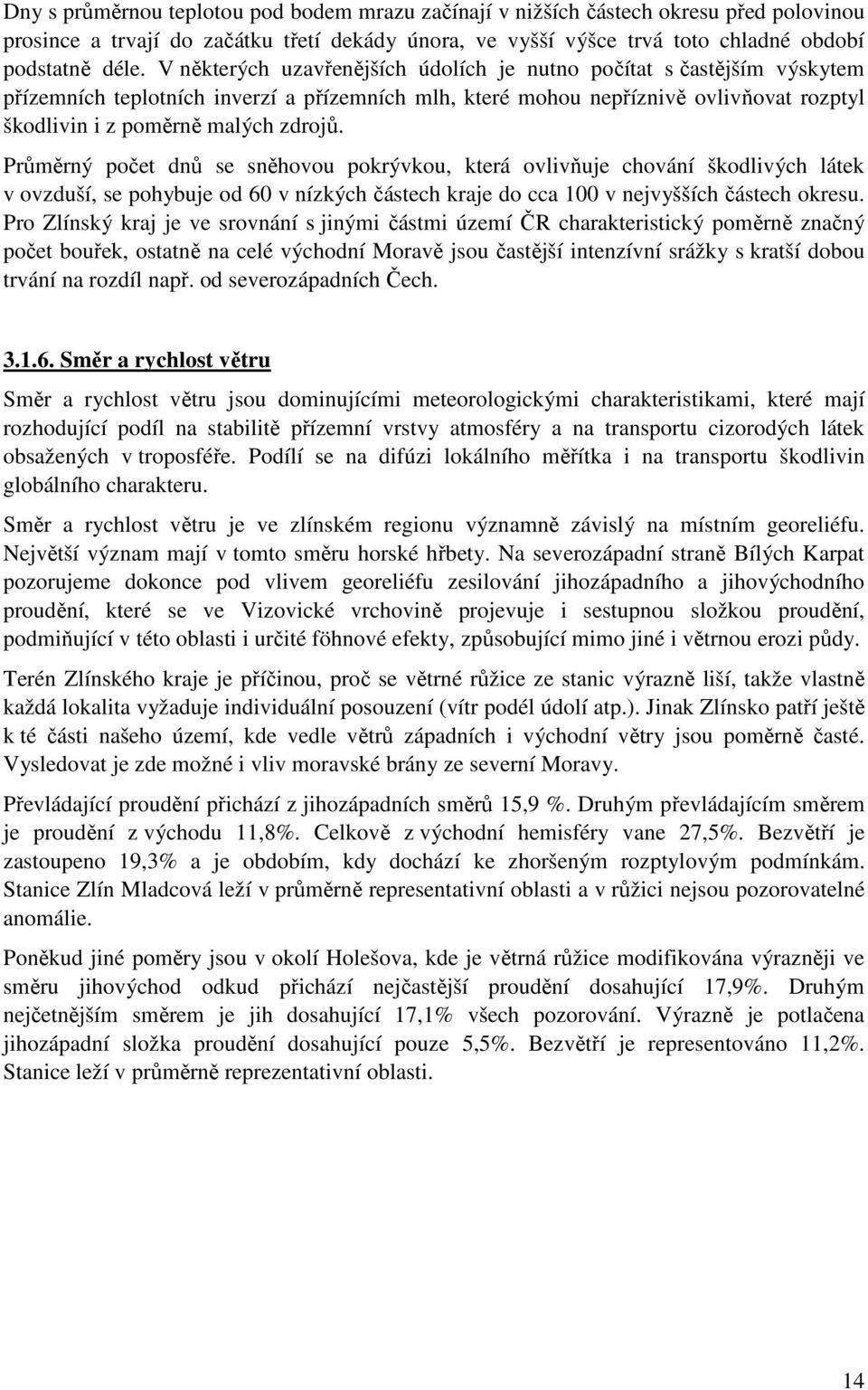 Průměrný počet dnů se sněhovou pokrývkou, která ovlivňuje chování škodlivých látek v ovzduší, se pohybuje od 60 v nízkých částech kraje do cca 100 v nejvyšších částech okresu.