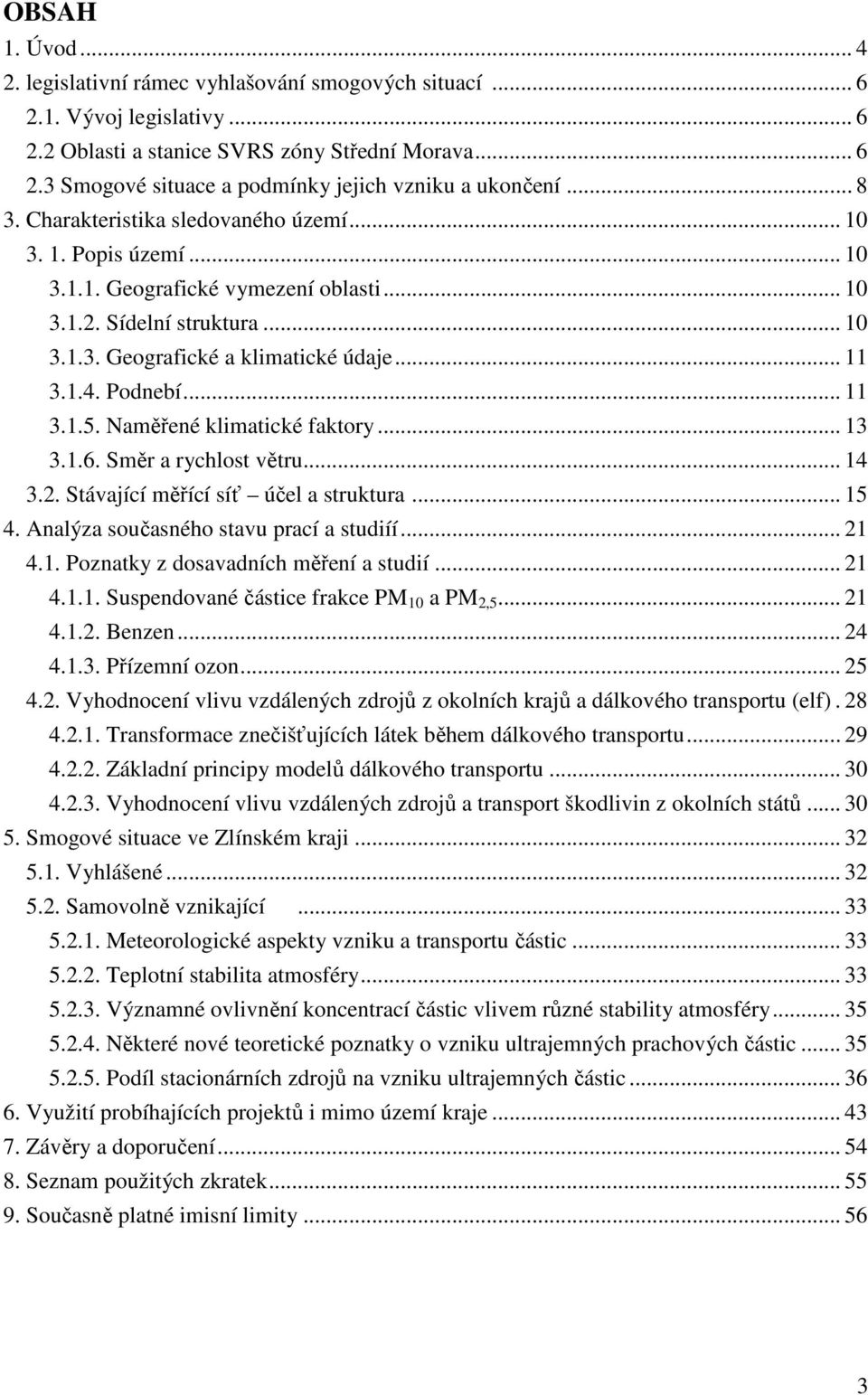 Podnebí... 11 3.1.5. Naměřené klimatické faktory... 13 3.1.6. Směr a rychlost větru... 14 3.2. Stávající měřící síť účel a struktura... 15 4. Analýza současného stavu prací a studiíí... 21 4.1. Poznatky z dosavadních měření a studií.