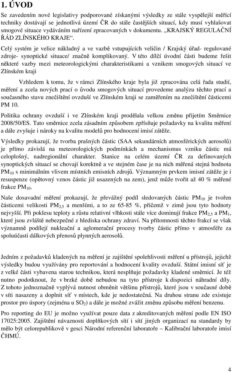 Celý systém je velice nákladný a ve vazbě vstupujících veličin / Krajský úřad- regulované zdroje- synoptické situace/ značně komplikovaný.